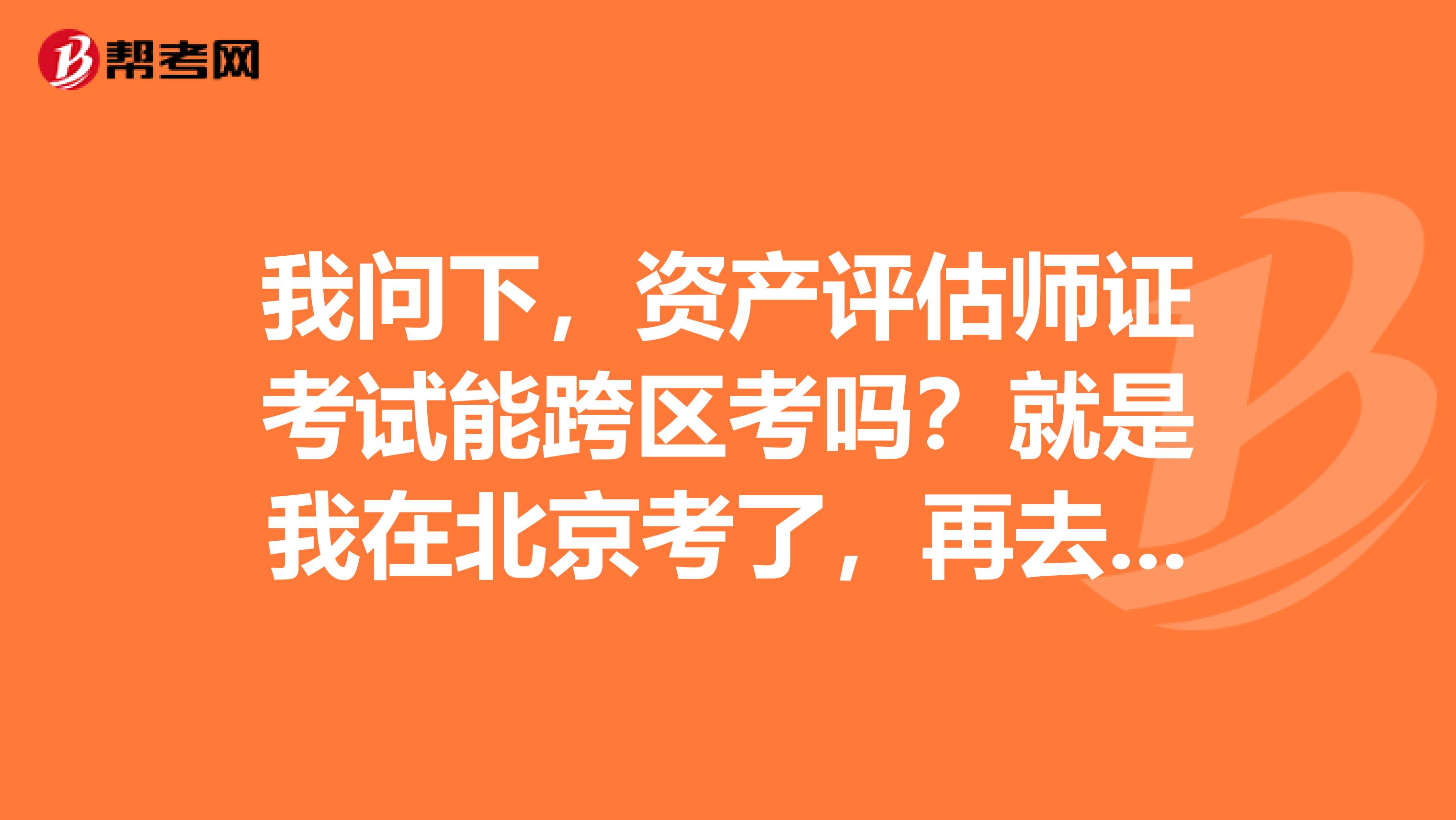我問下，資產評估師證考試能跨區考嗎？就是我在北京考了，再去上海參加剩下的考試科目成嗎