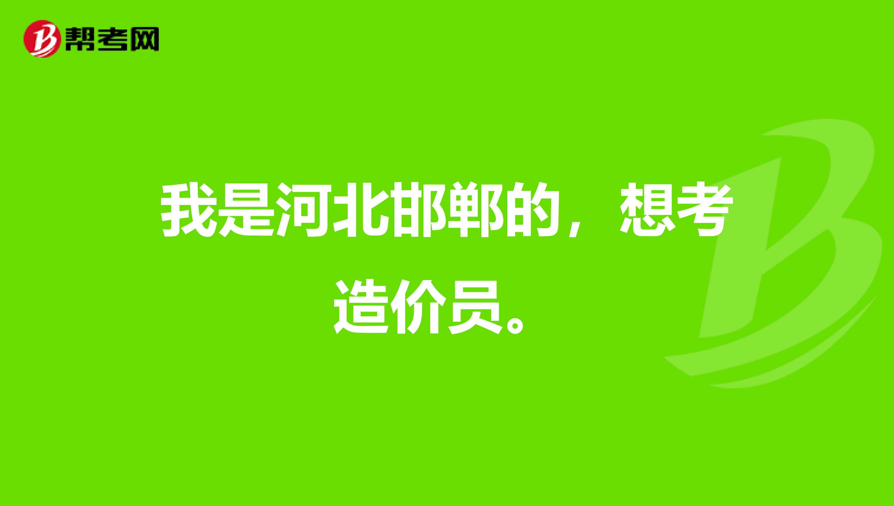 我是河北邯郸的，想考造价员。