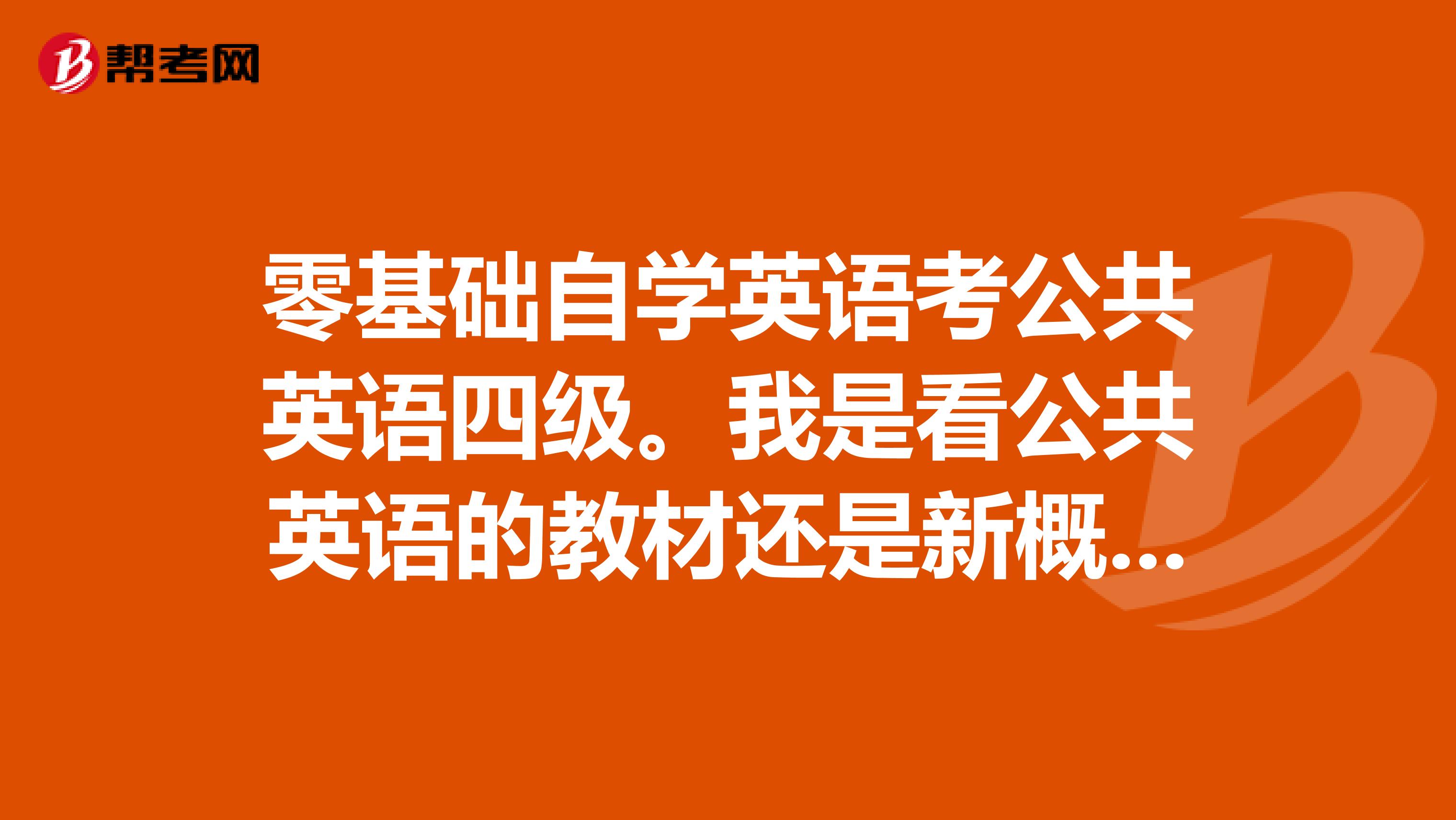 零基础自学英语考公共英语四级。我是看公共英语的教材还是新概念的