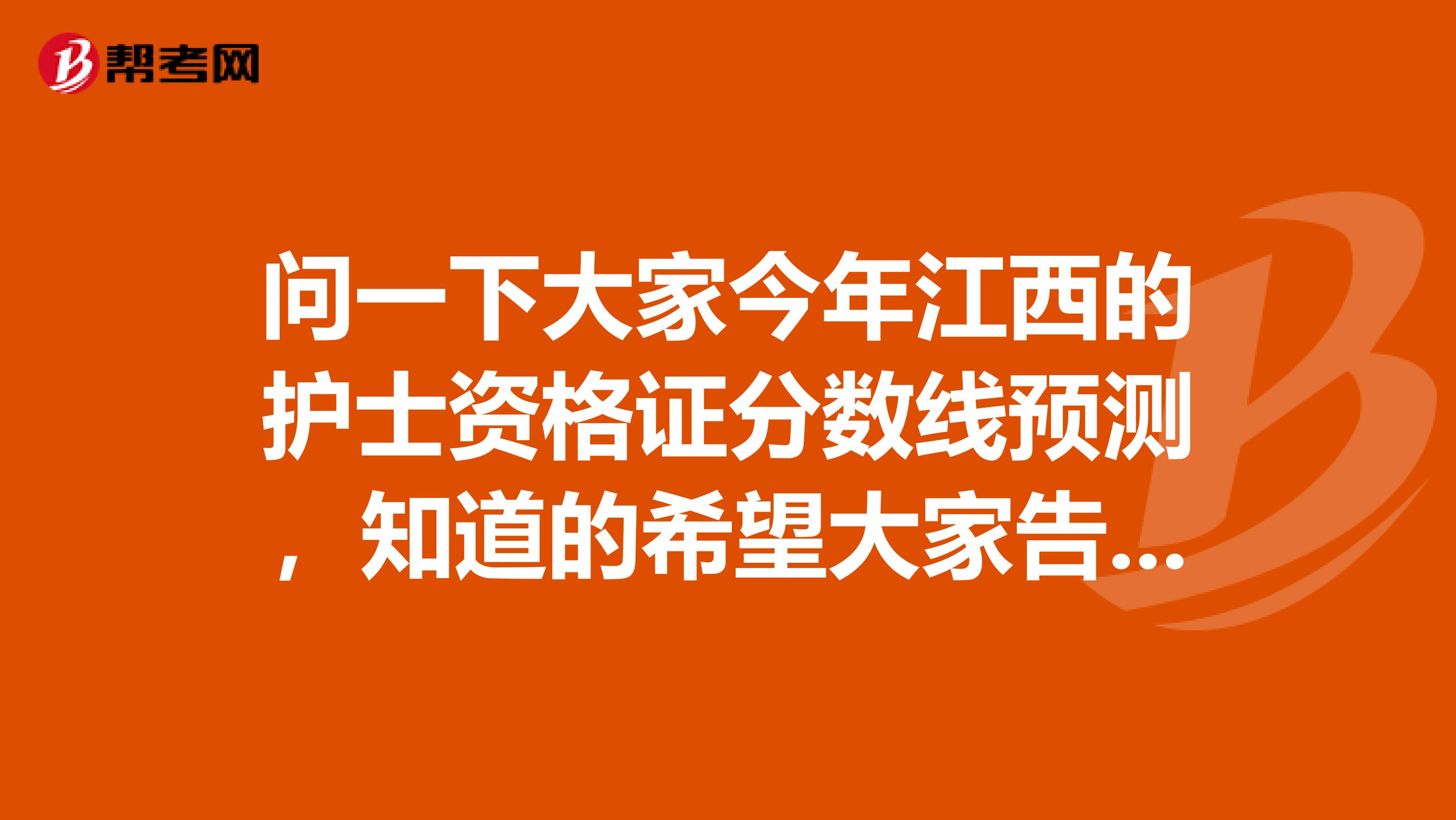 问一下大家今年江西的护士资格证分数线预测，知道的希望大家告诉一下