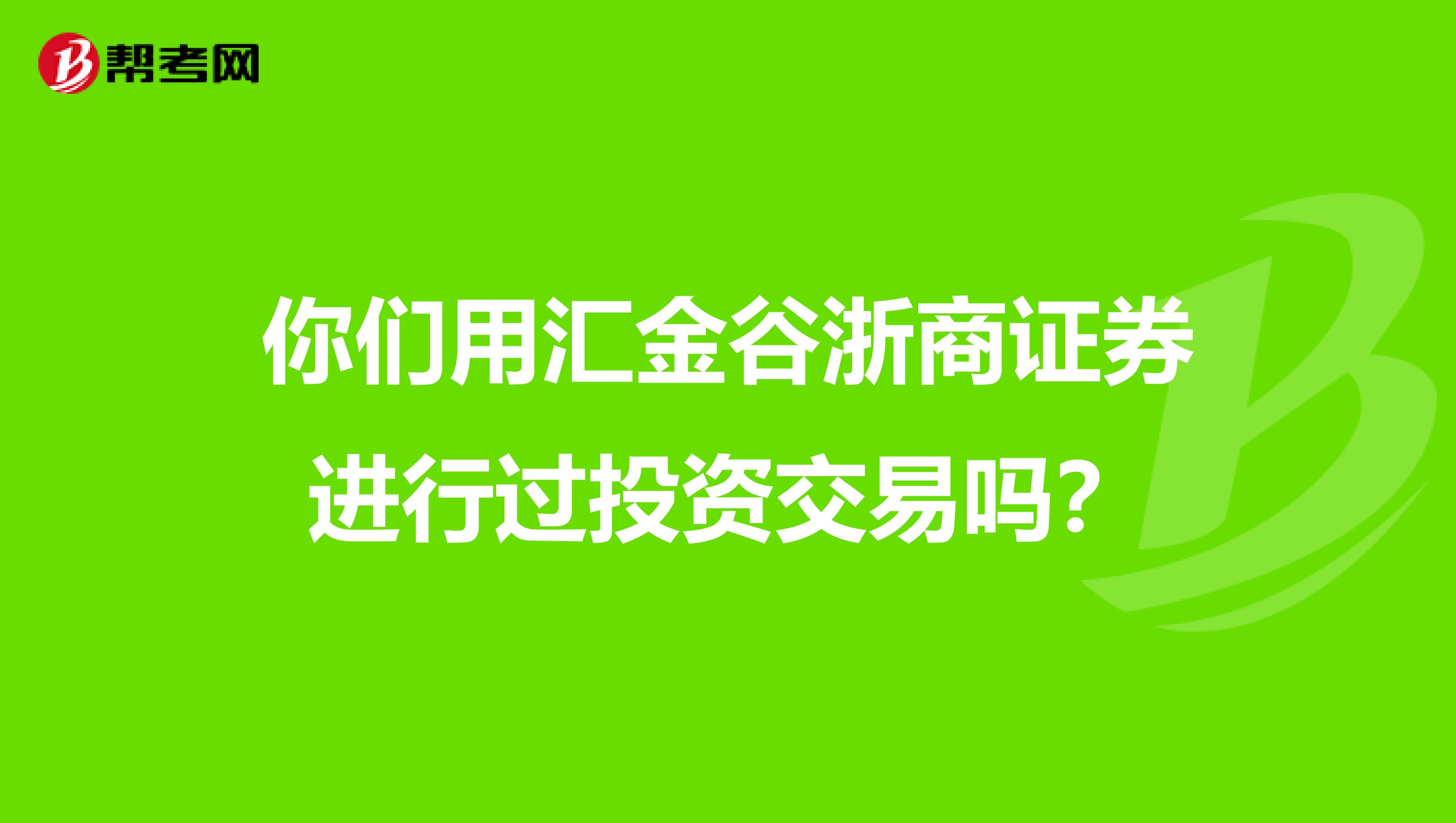 你们用汇金谷浙商证券进行过投资交易吗?