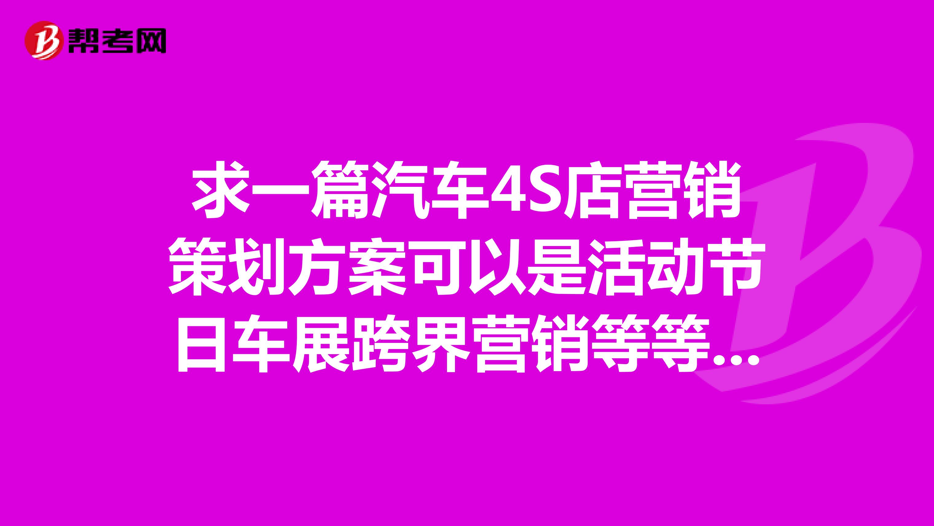 求一篇汽车4S店营销策划方案可以是活动节日车展跨界营销等等方案