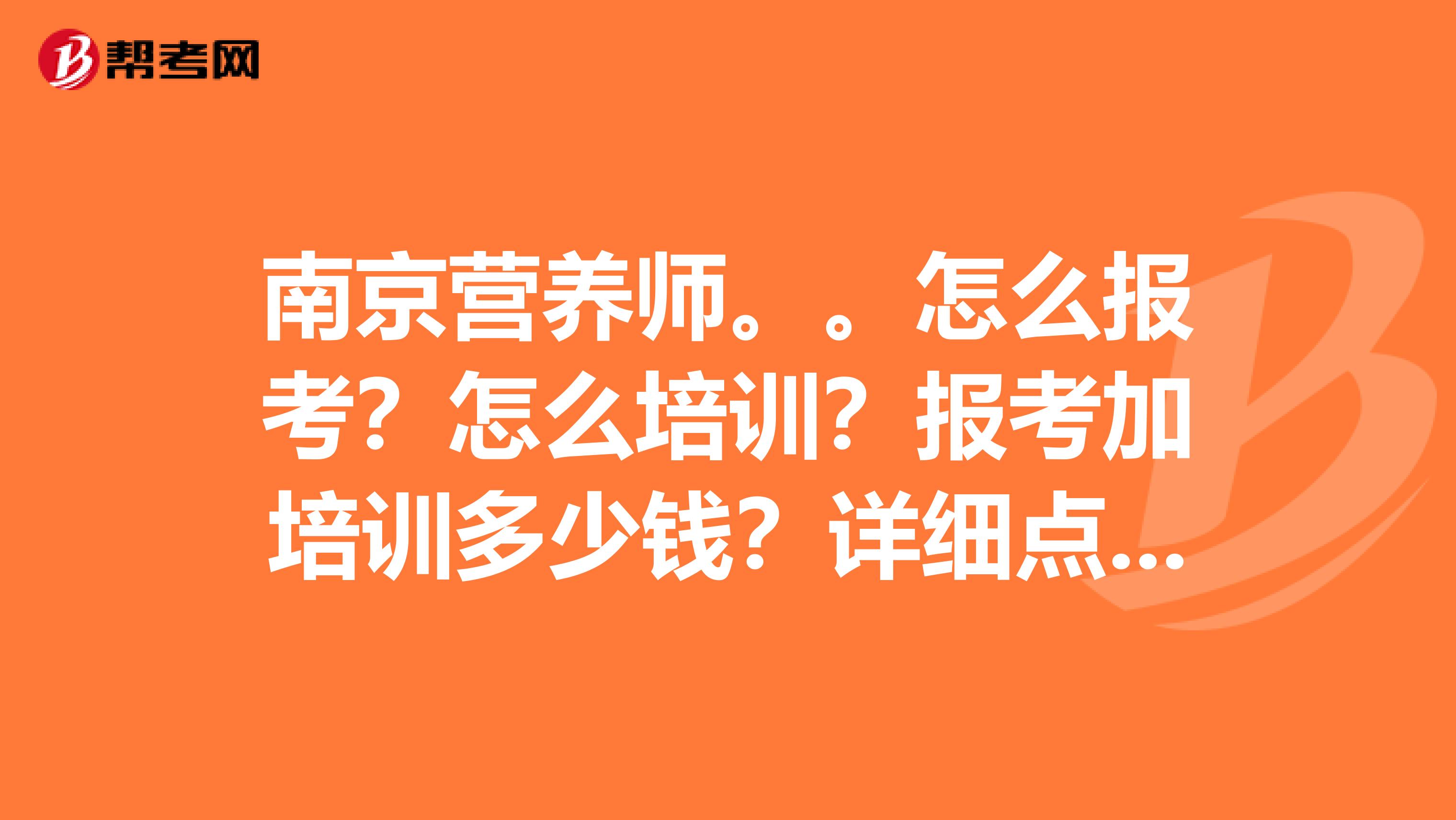 南京营养师。。怎么报考？怎么培训？报考加培训多少钱？详细点。。。谢谢。。