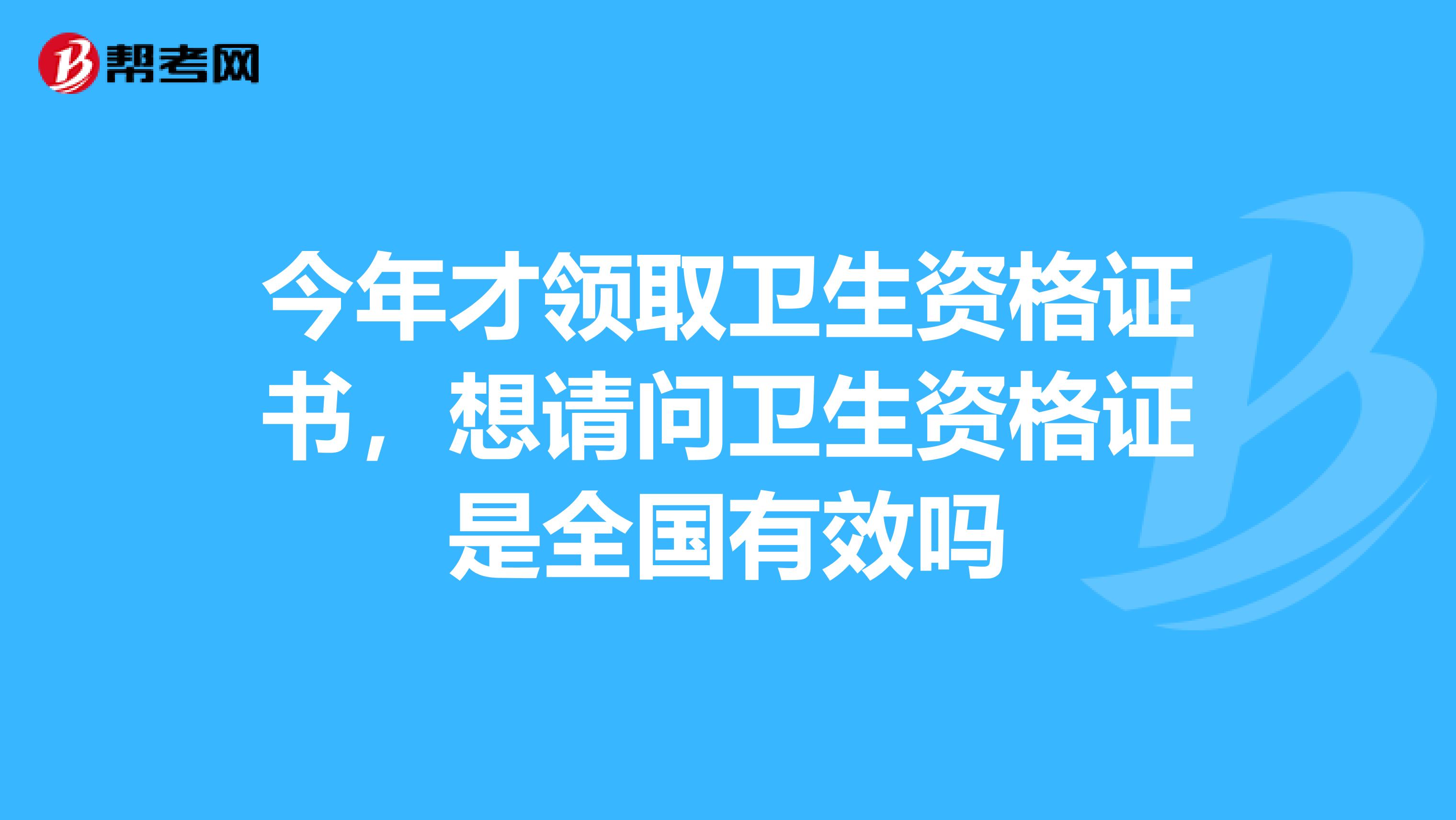 今年才领取卫生资格证书,想请问卫生资格证是全国有效吗