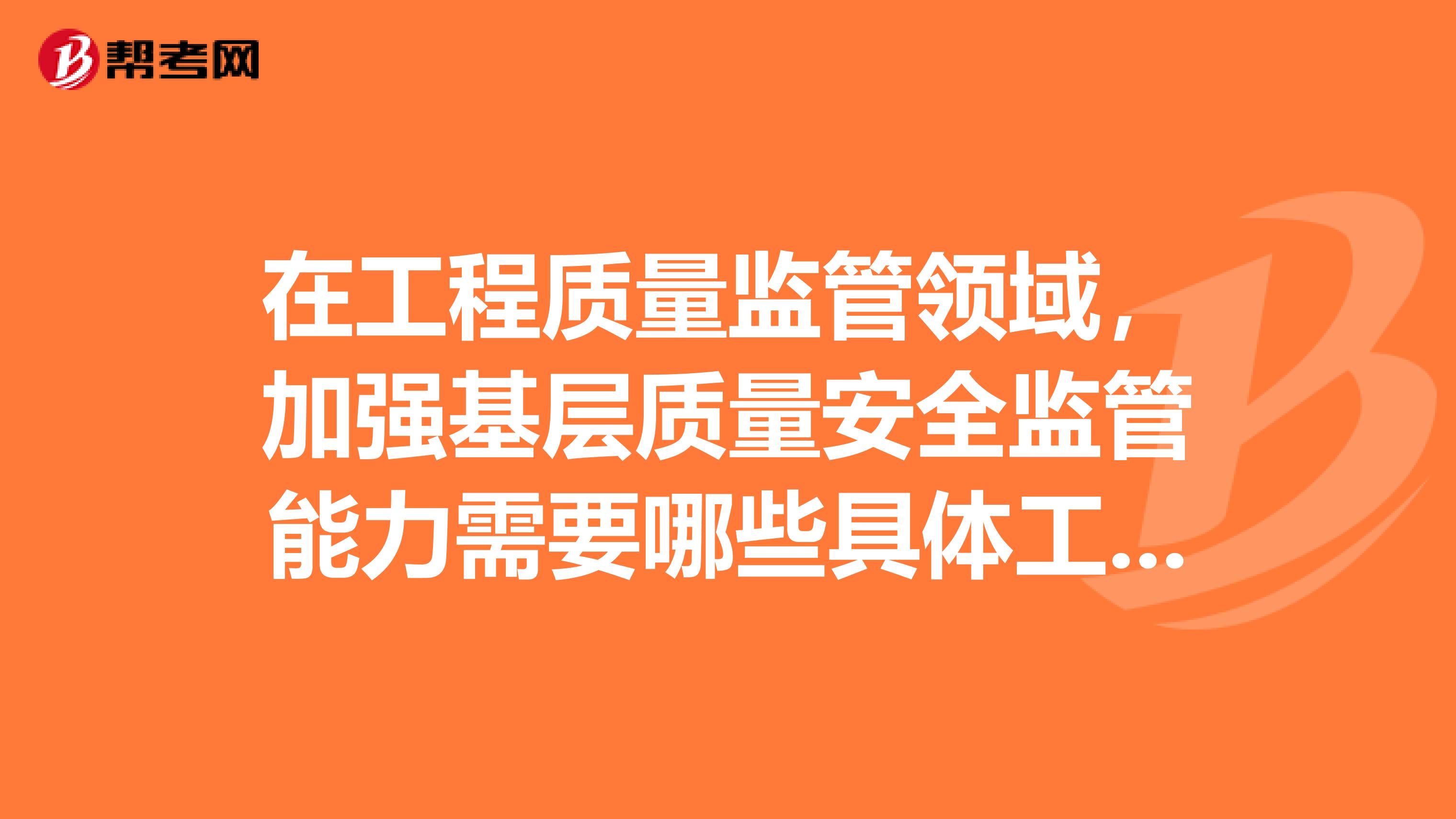 在工程质量监管领域,加强基层质量安全监管能力需要哪些具体工作?