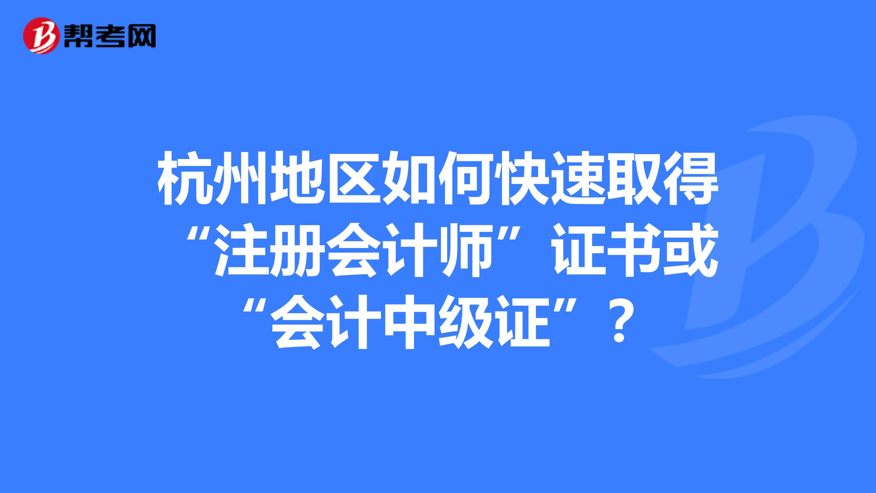 杭州地區(qū)如何快速取得“注冊(cè)會(huì)計(jì)師”證書(shū)或“會(huì)計(jì)中級(jí)證”？