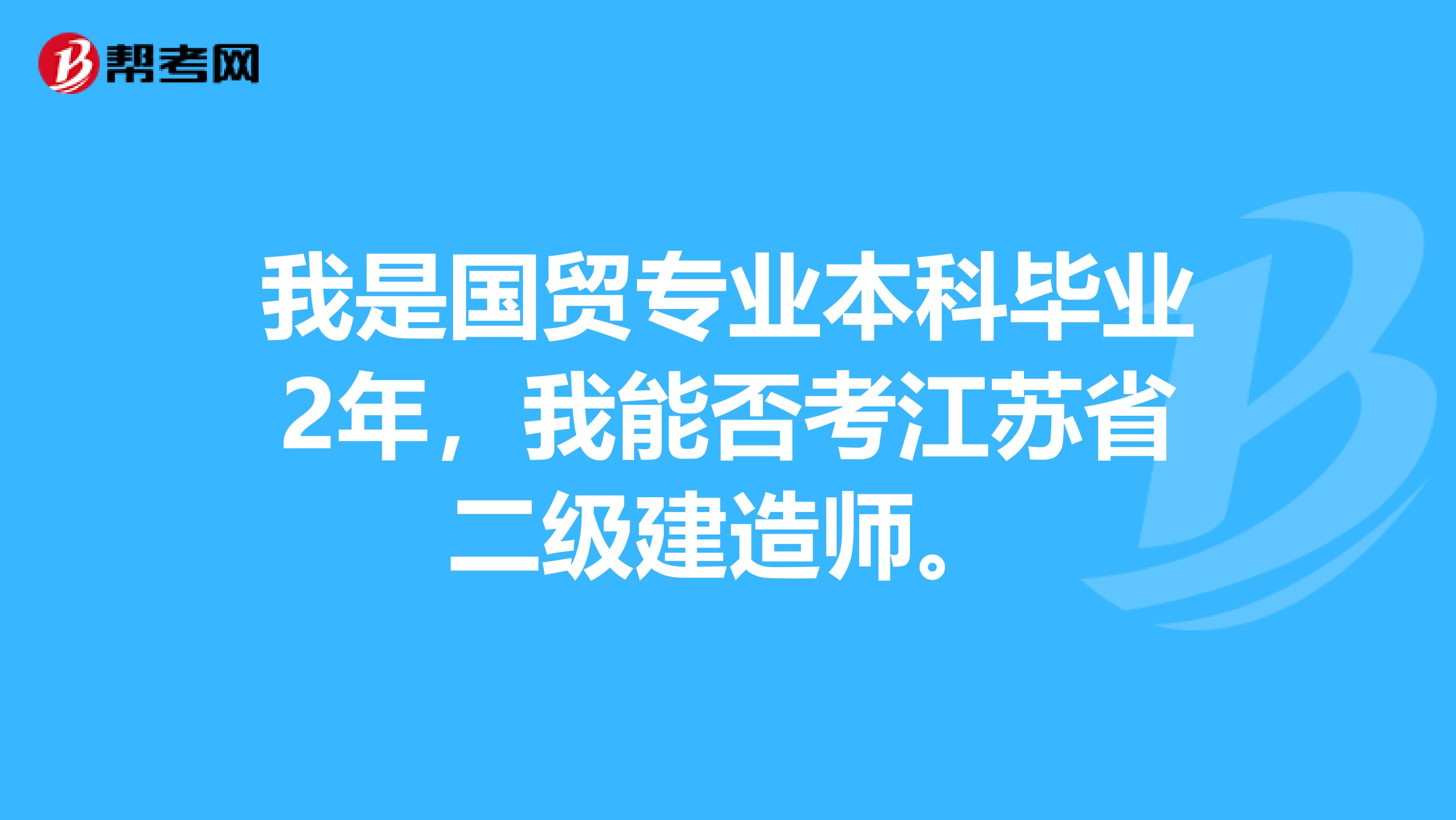 我是国贸专业本科毕业2年,我能否考江苏省二级建造师。