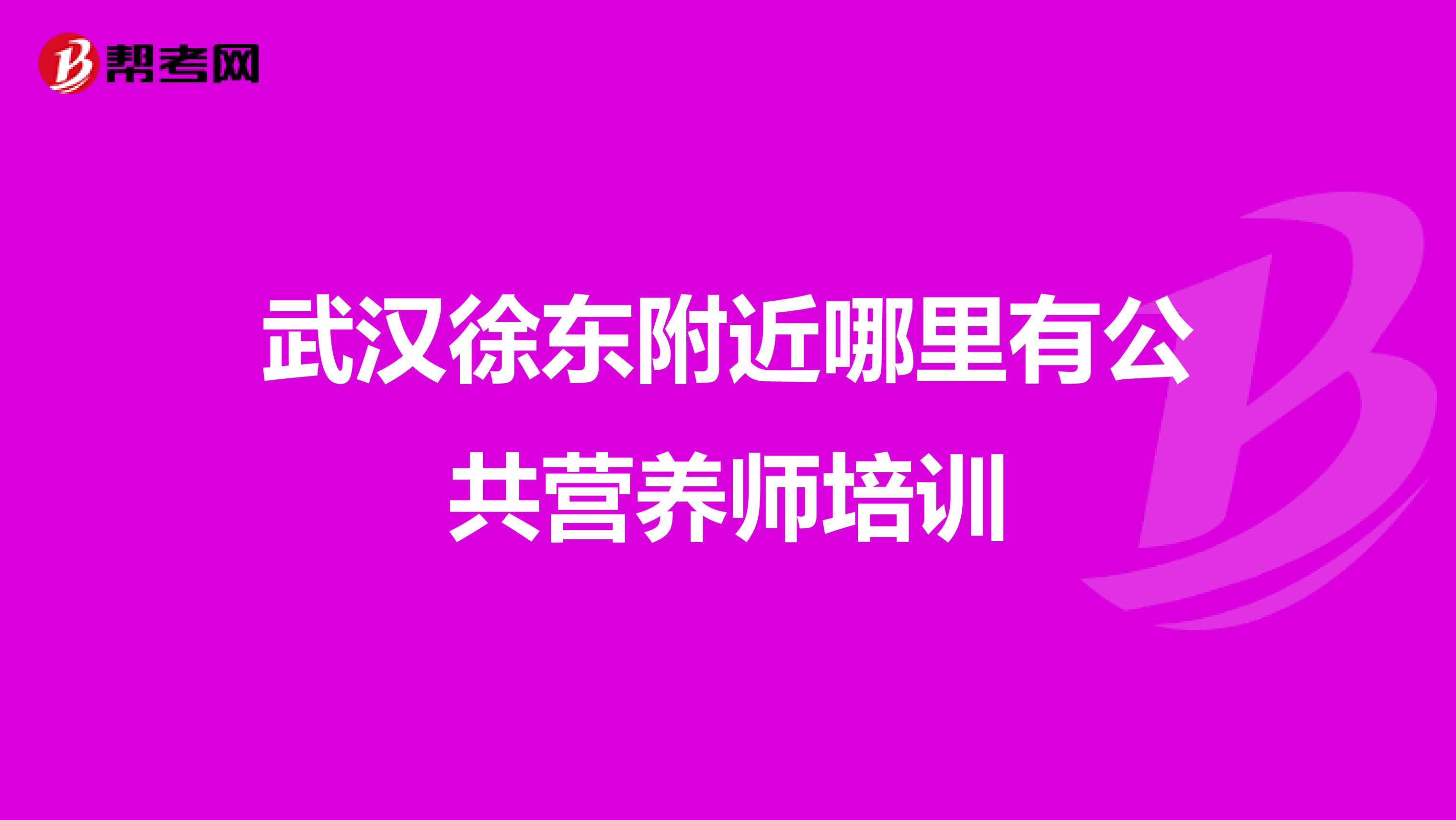 武汉徐东附近哪里有公共营养师培训