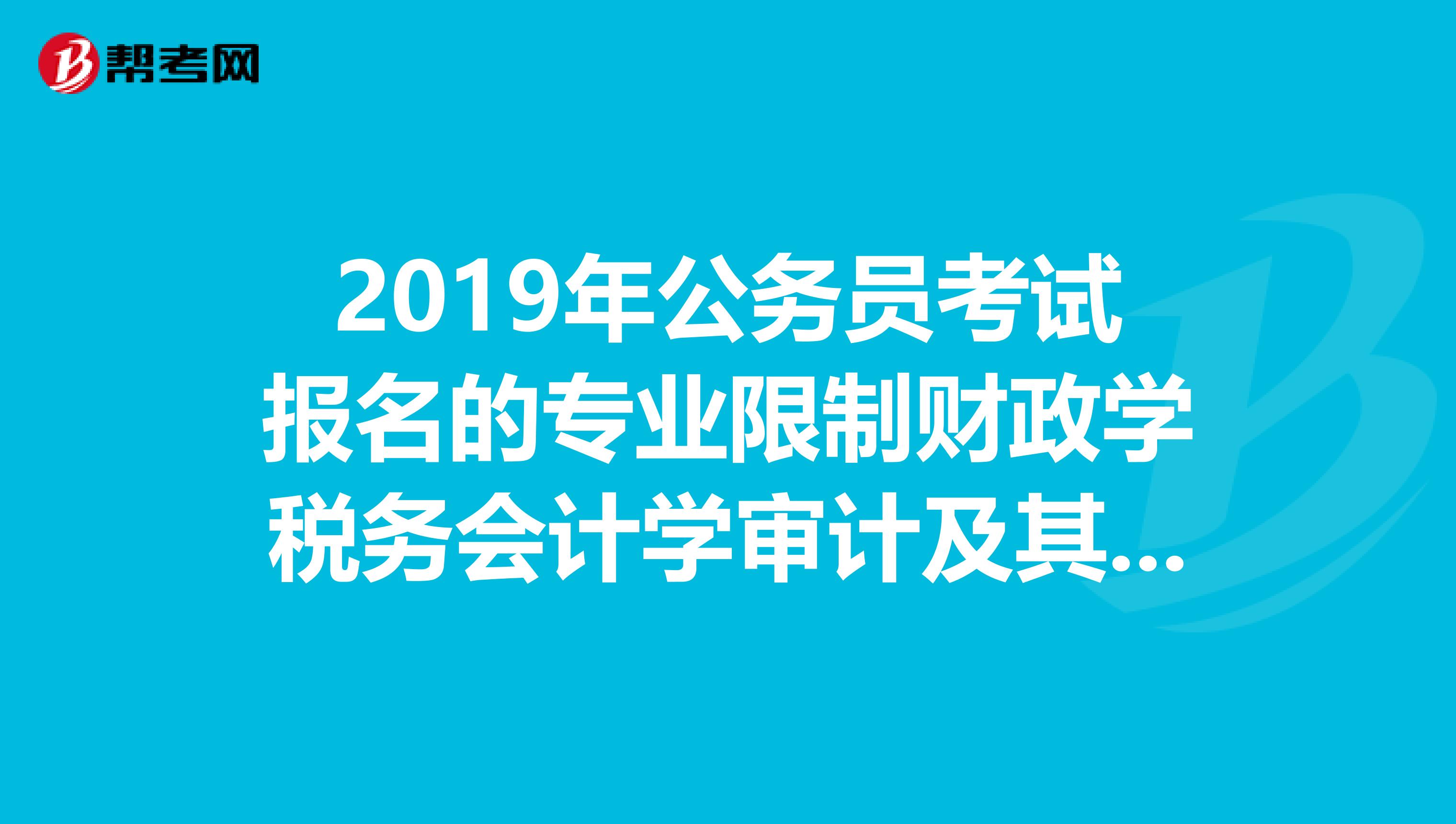2019年公务员考试报名的专业限制财政学税务会计学审计及其相关专业，财务管理专业可以报考吗