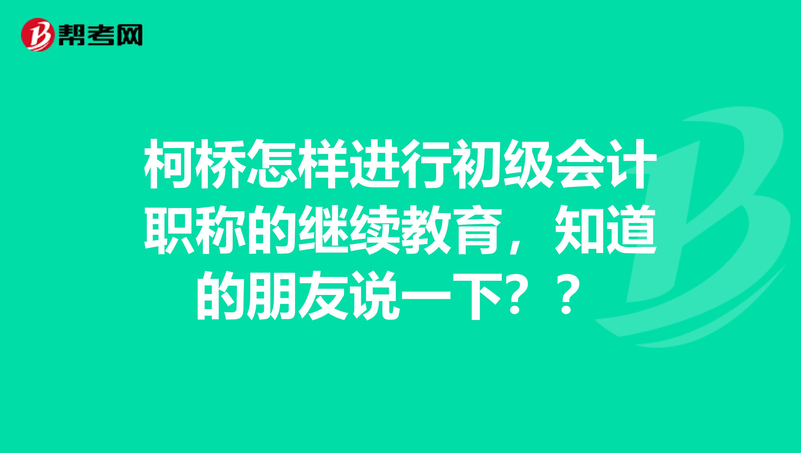 柯桥怎样进行初级会计职称的继续教育，知道的朋友说一下？？