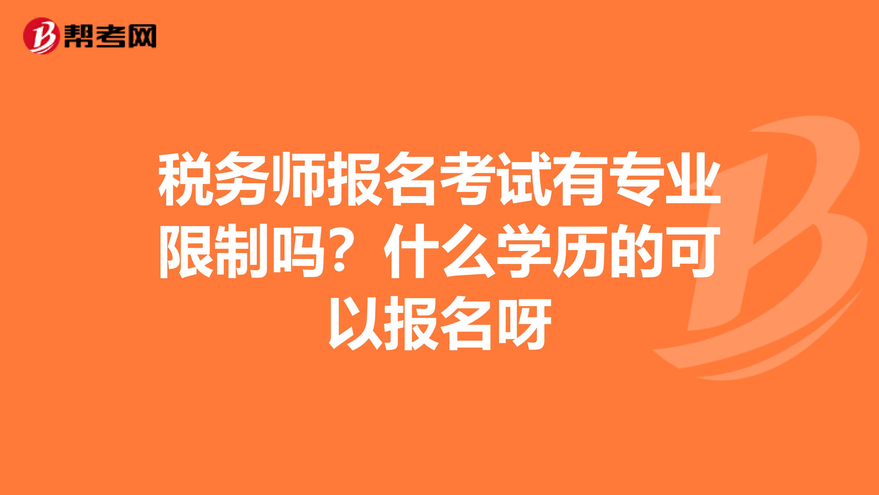税务师报名考试有专业限制吗?什么学历的可以报名呀