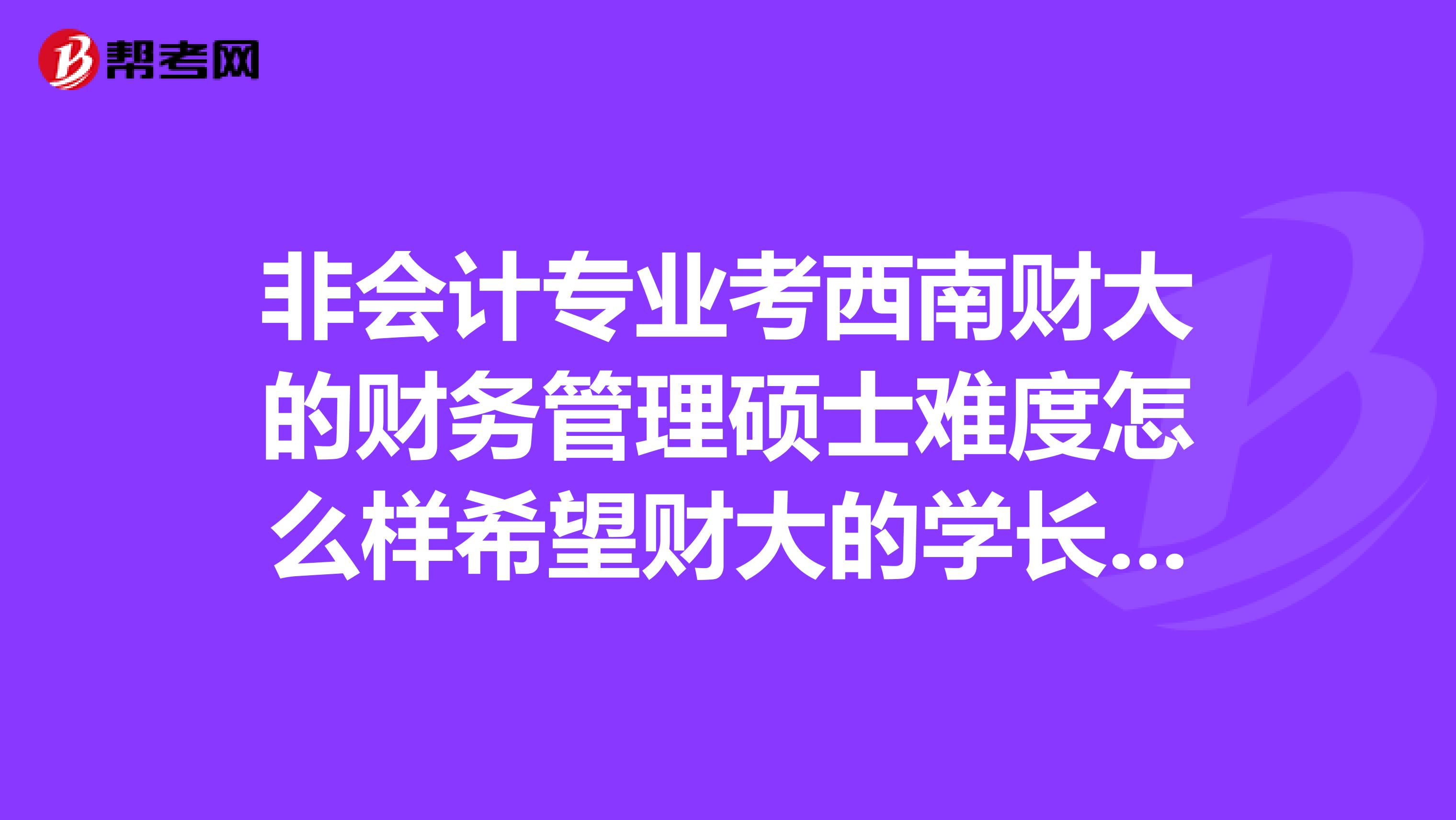 非会计专业考西南财大的财务管理硕士难度怎么样希望财大的学长学姐们来指点迷津，万分感谢