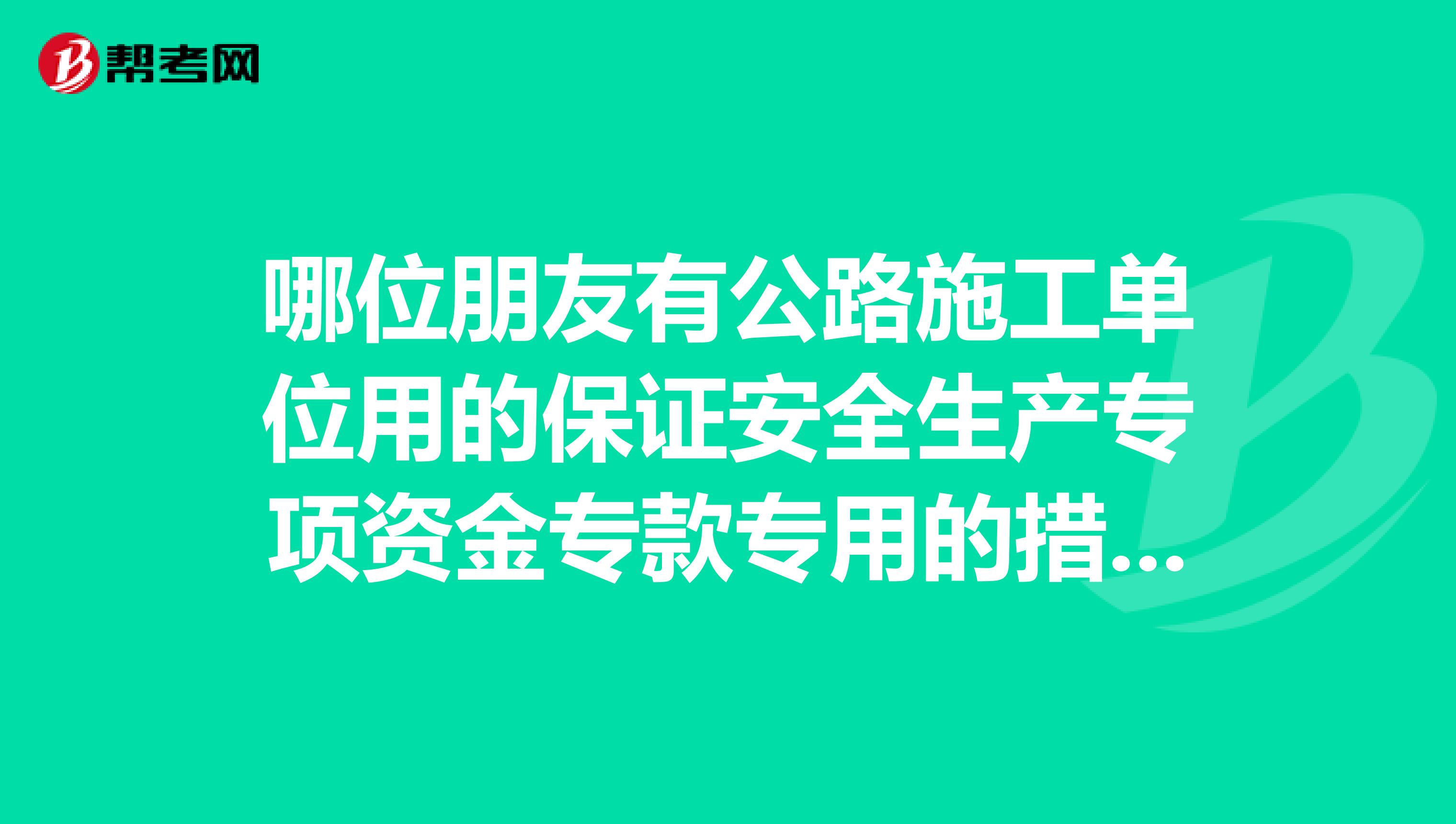 哪位朋友有公路施工单位用的保证安全生产专项资金专款专用的措施,感谢分享