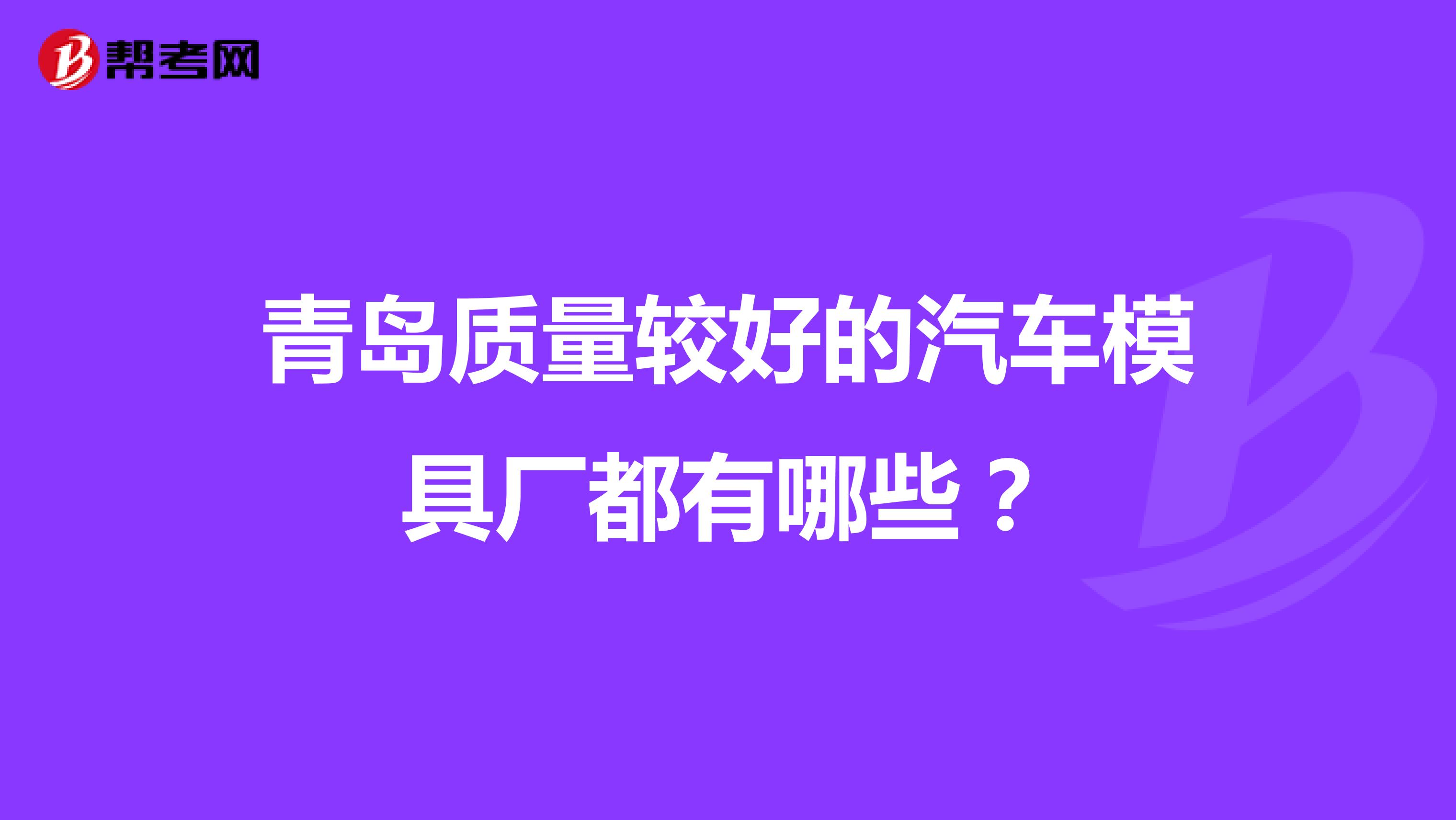 青岛质量较好的汽车模具厂都有哪些？