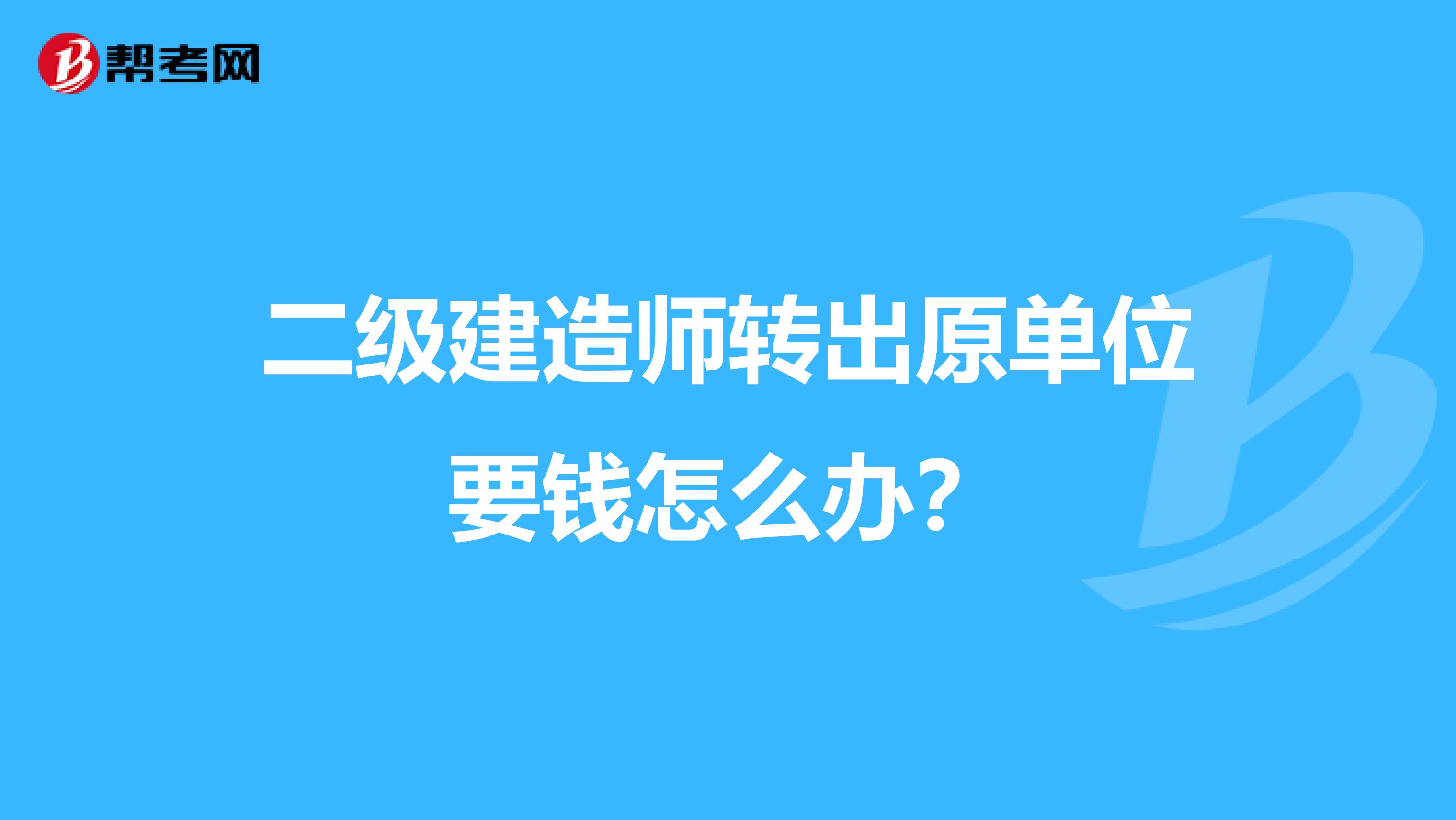 二级建造师转出原单位要钱怎么办?