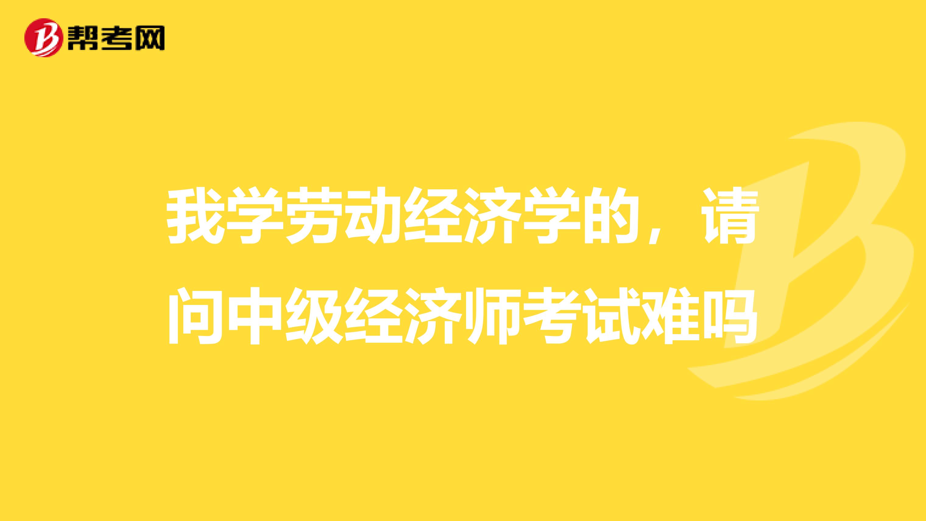 我学劳动经济学的，请问中级经济师考试难吗