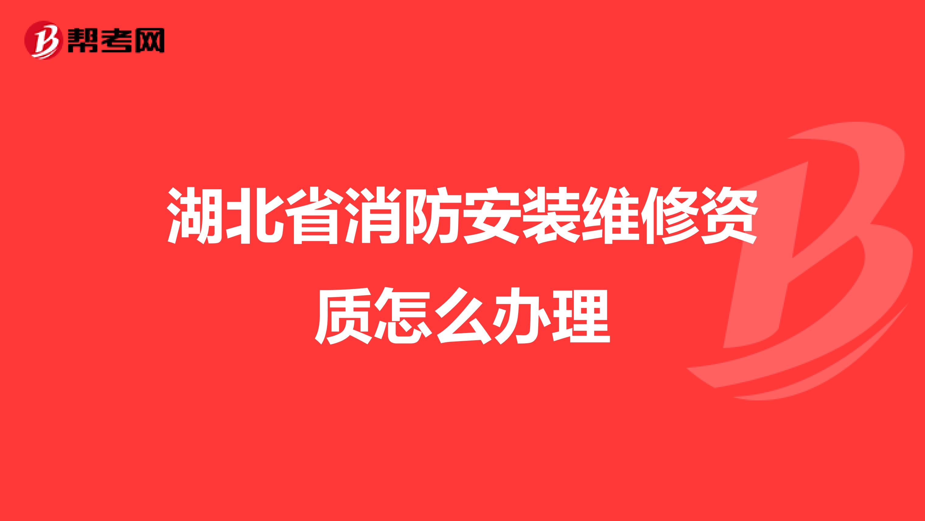 湖北省消防安装维修资质怎么办理
