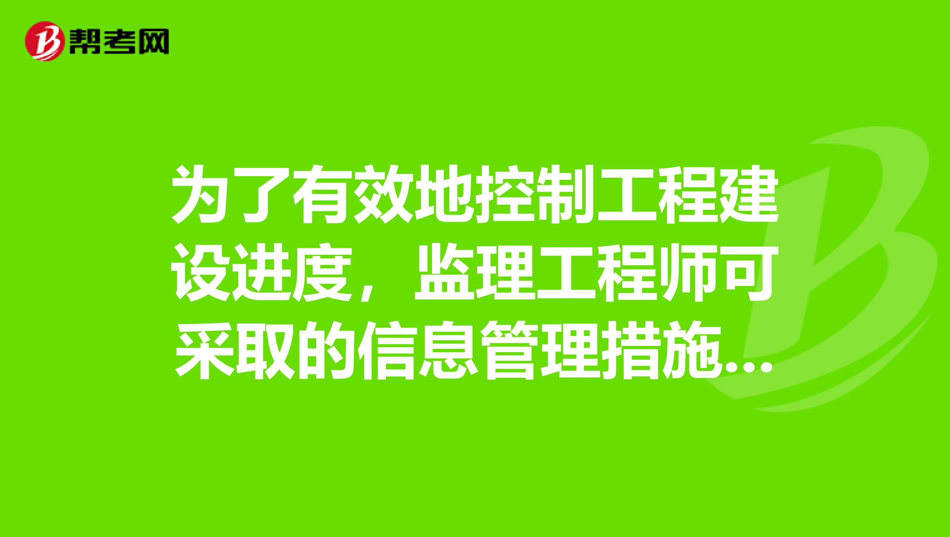为了有效地控制工程建设进度,监理工程师可采取的信息管理措施是指什么?