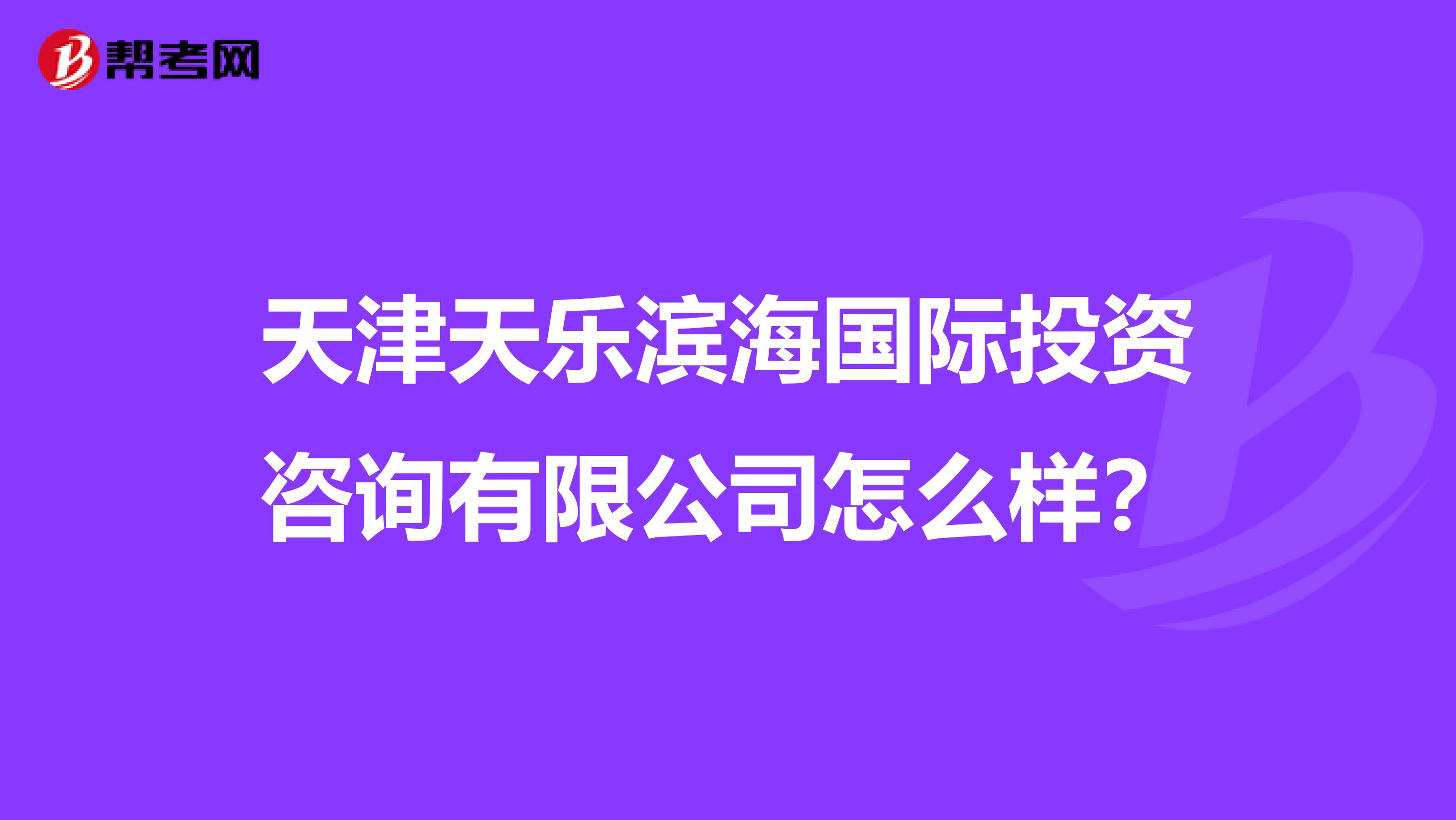 天津天乐滨海国际投资咨询有限公司怎么样?