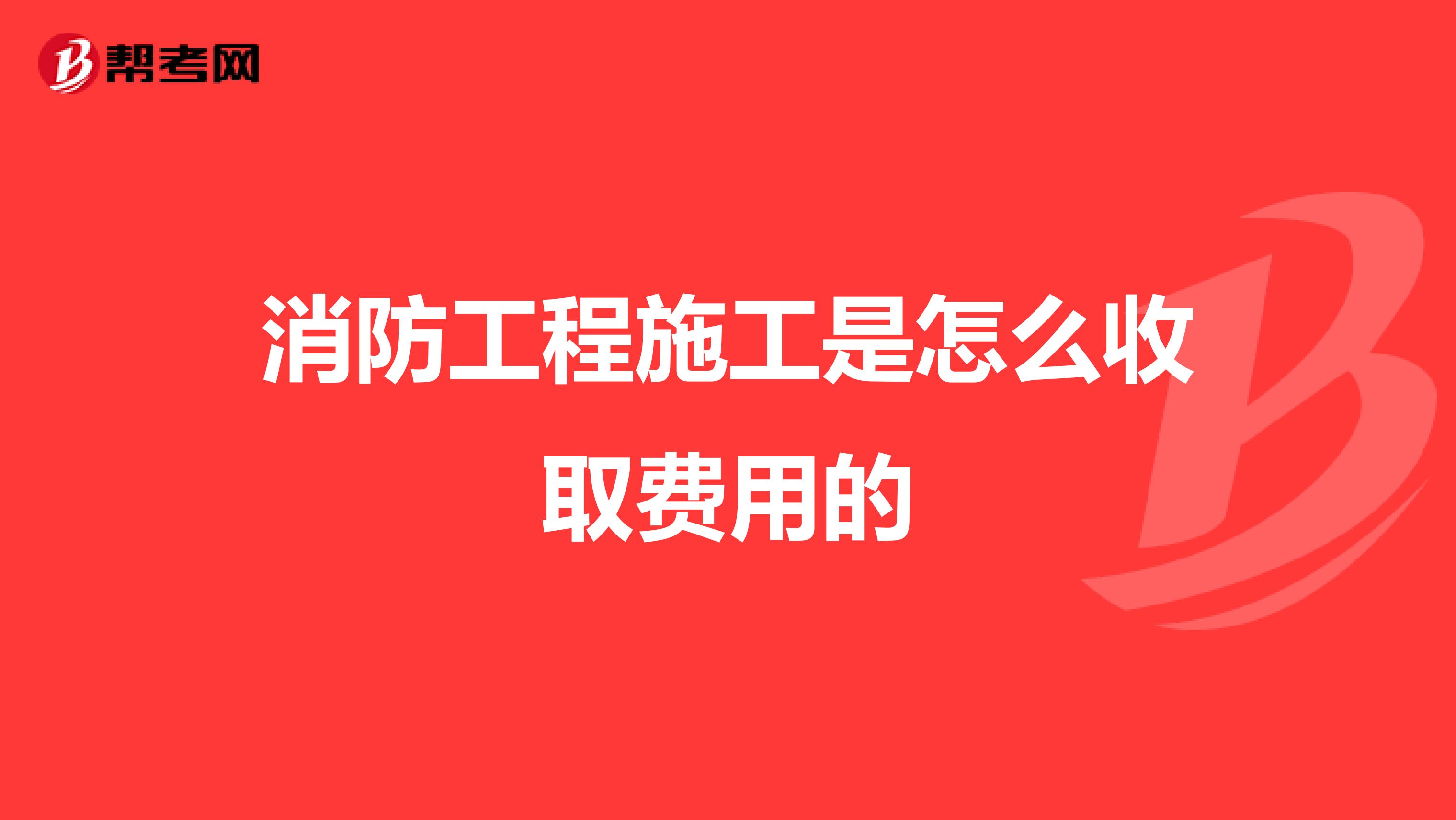 消防工程施工是怎么收取费用的