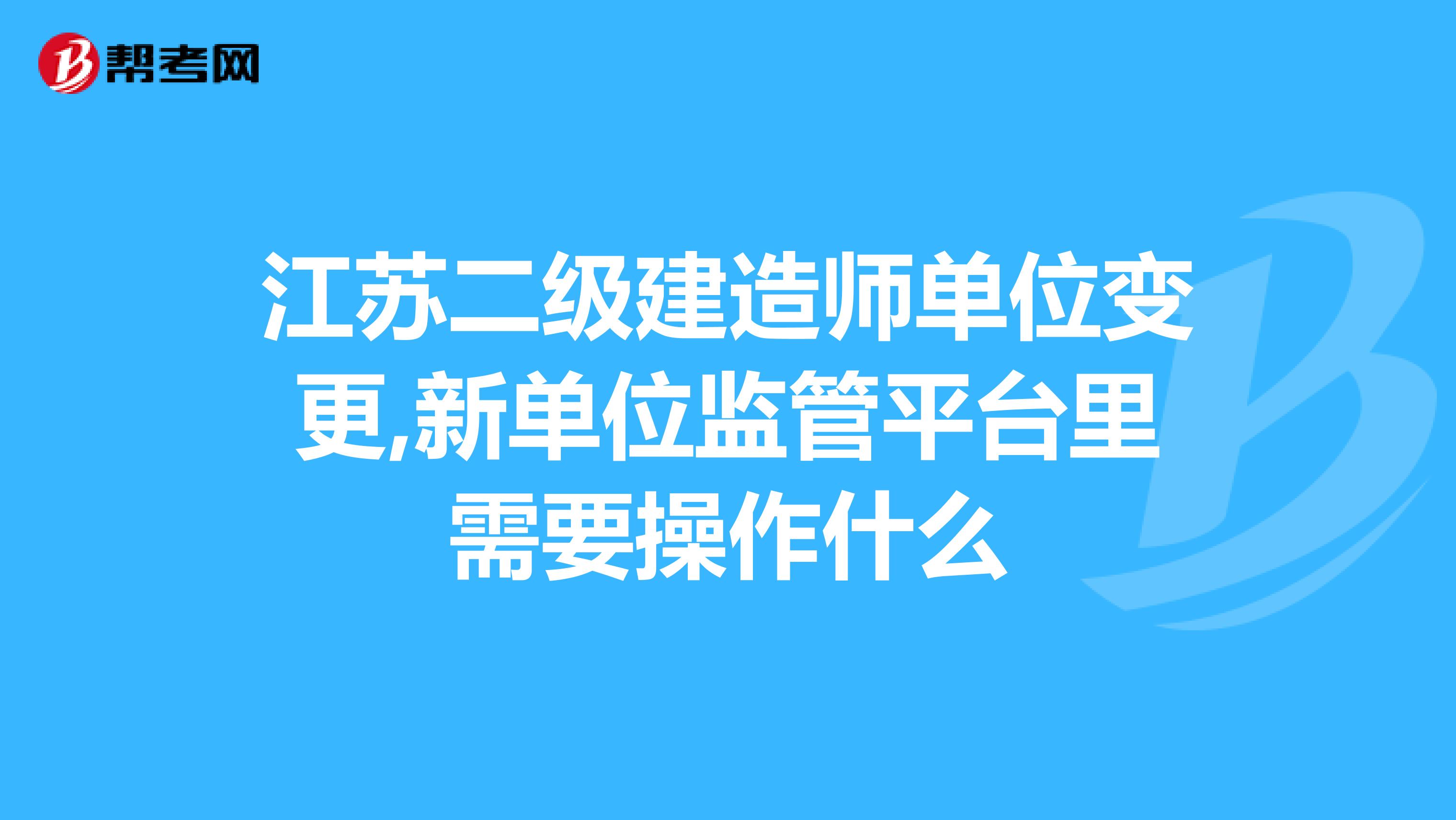 江苏二级建造师单位变更,新单位监管平台里需要操作什么