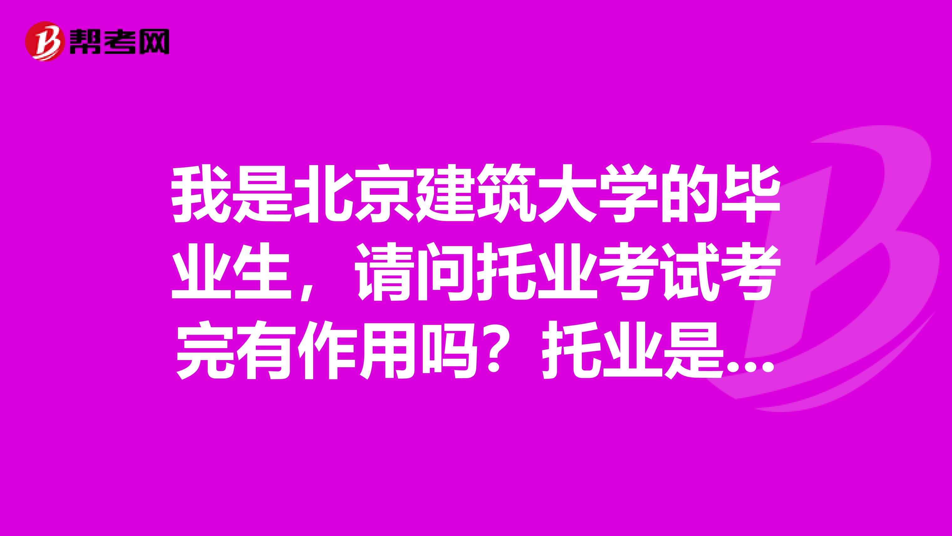 我是北京建筑大學的畢業生，請問托業考試考完有作用嗎？托業是啥、？