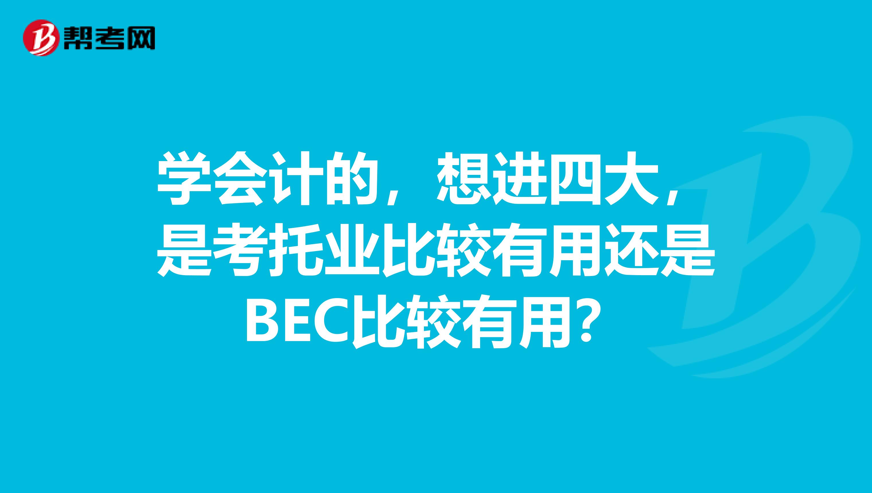 学会计的,想进四大,是考托业比较有用还是BEC比较有用?