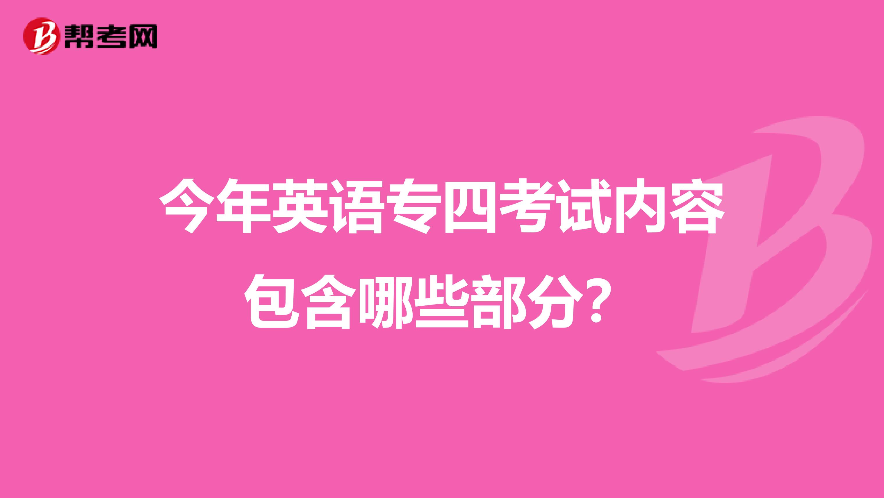 今年英语专四考试内容包含哪些部分？