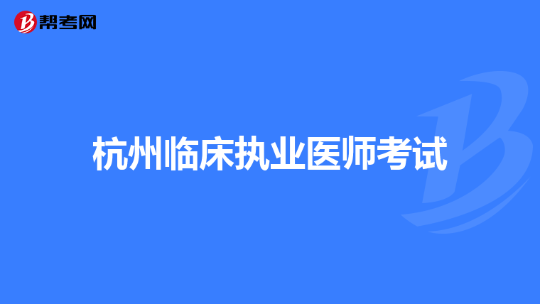 杭州臨床執(zhí)業(yè)醫(yī)師考試