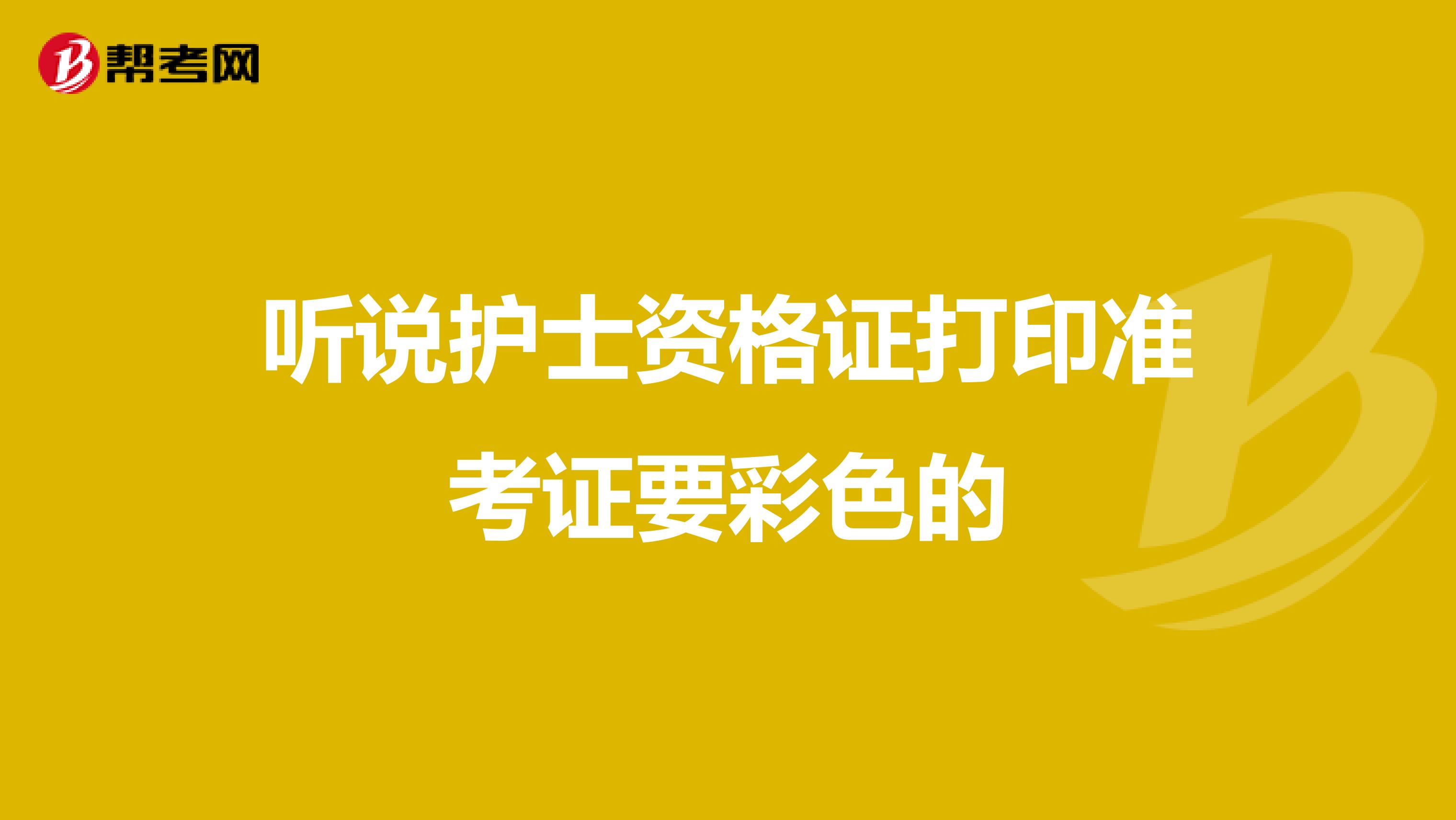 听说护士资格证打印准考证要彩色的