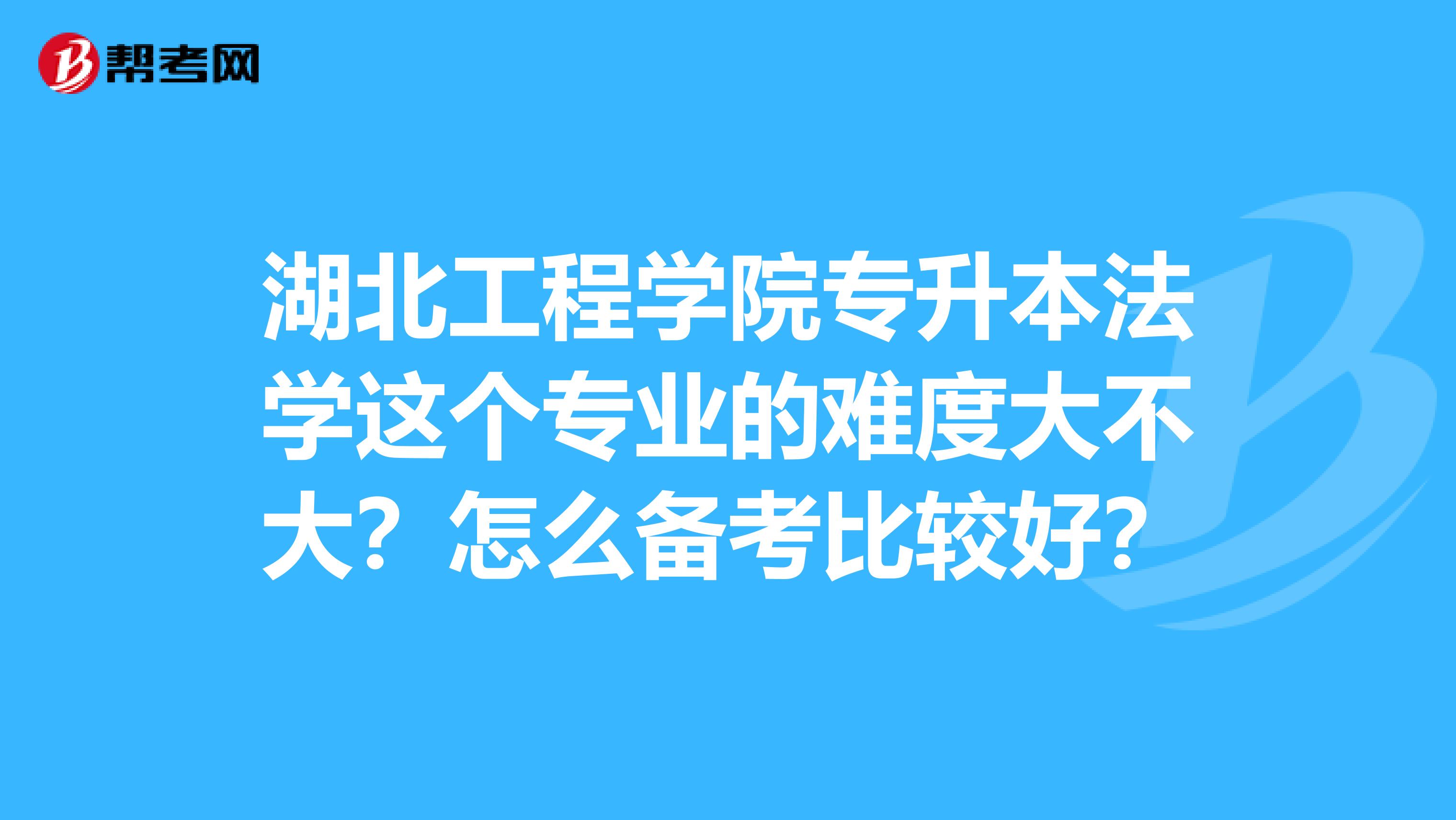 湖北工程学院专升本法学这个专业的难度大不大？怎么备考比较好？