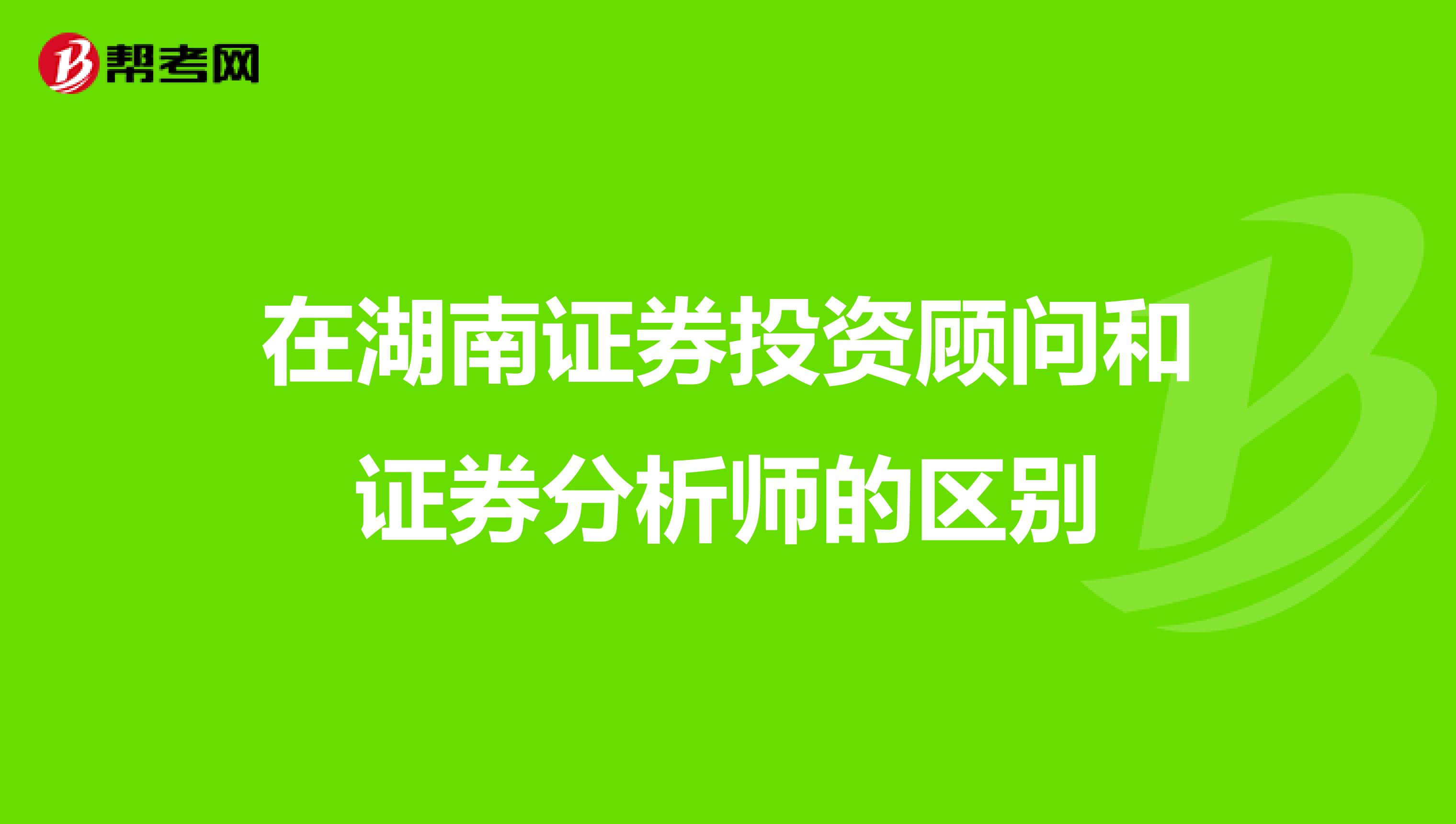 在湖南证券投资顾问和证券分析师的区别