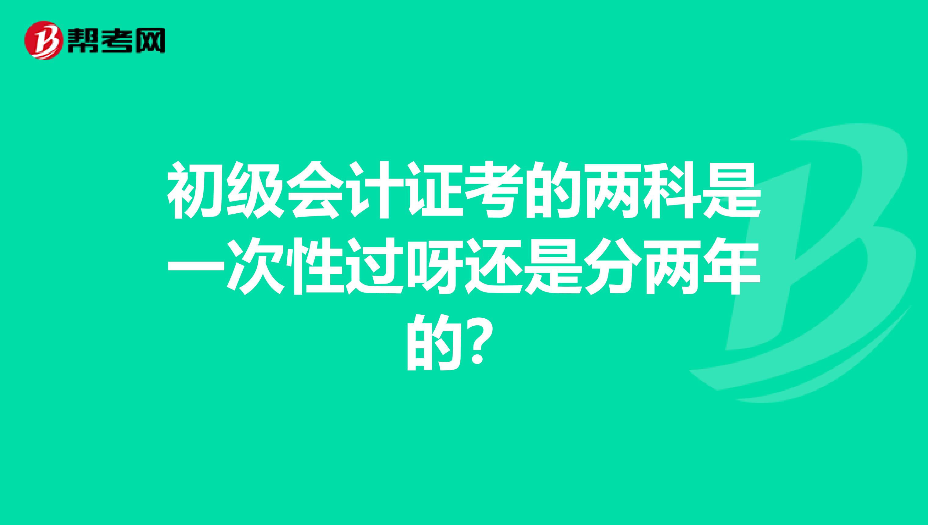 初级会计证考的两科是一次性过呀还是分两年的？