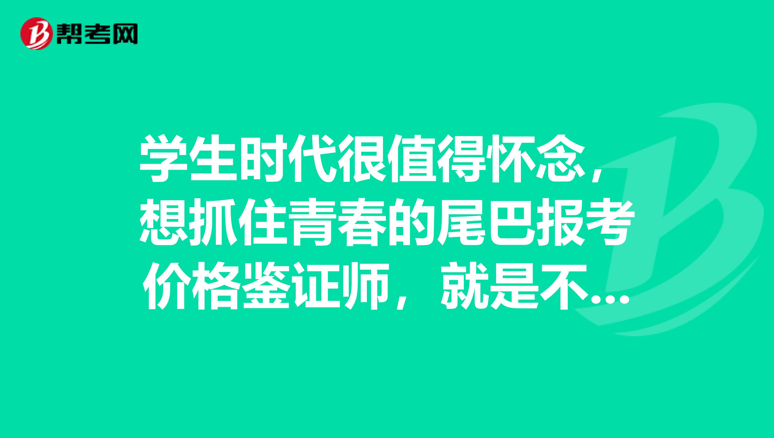 学生时代很值得怀念,想抓住青春的尾巴报考价格鉴证师,就是不知道条件如何