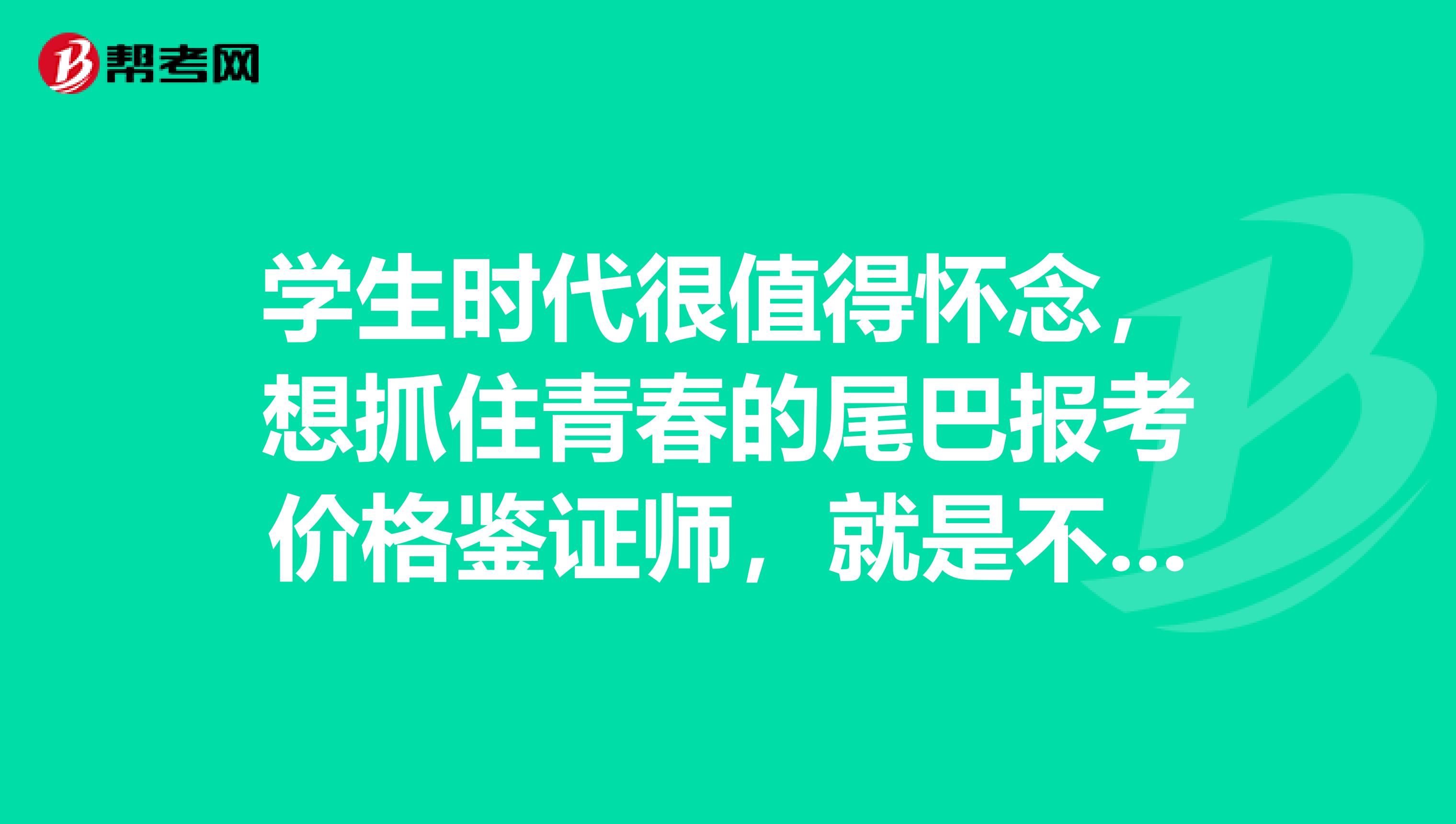 学生时代很值得怀念，想抓住青春的尾巴报考价格鉴证师，就是不知道条件如何