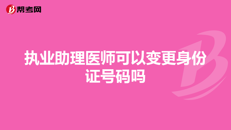 執(zhí)業(yè)助理醫(yī)師可以變更身份證號(hào)碼嗎