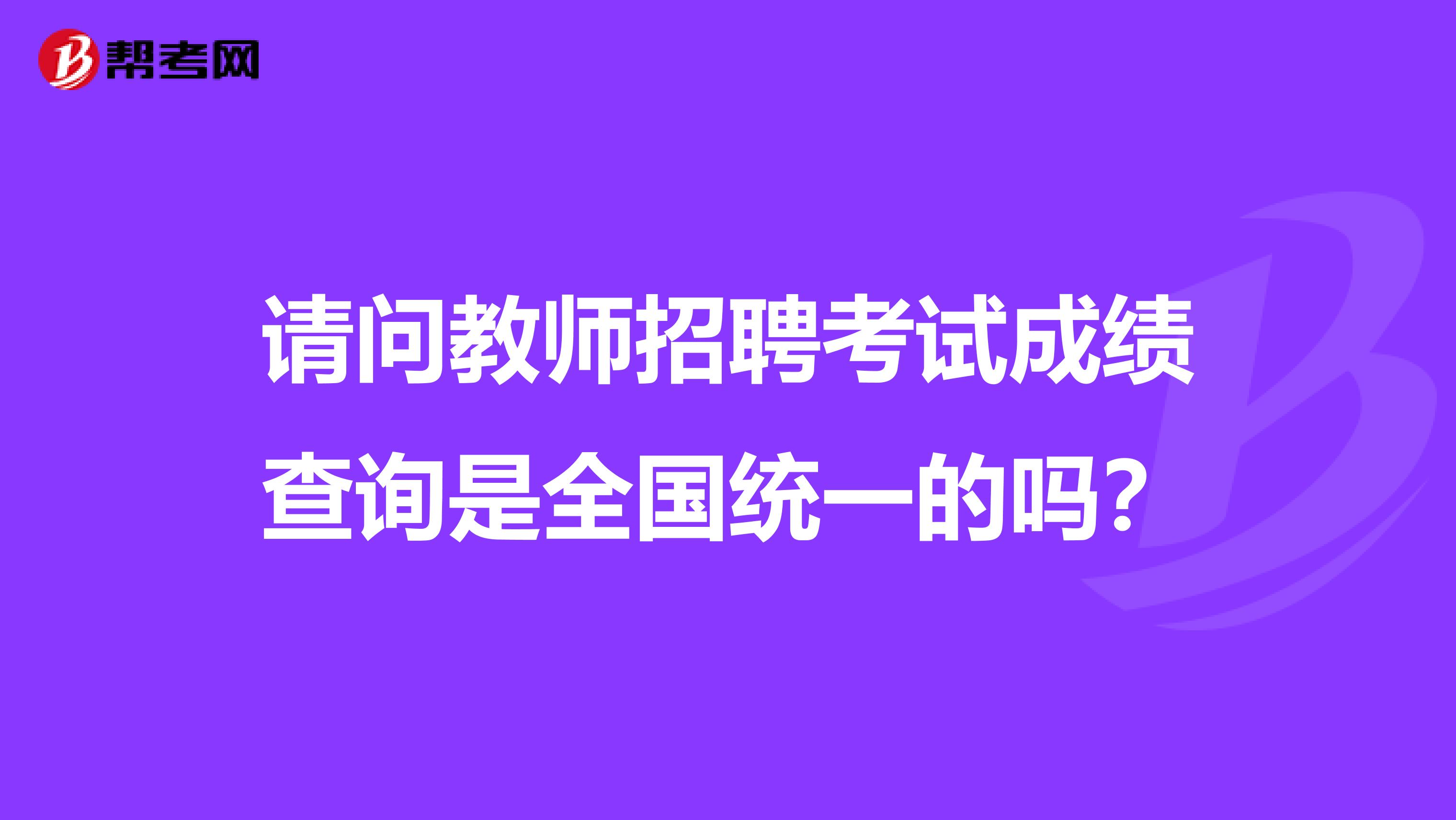 请问教师招聘考试成绩查询是全国统一的吗？