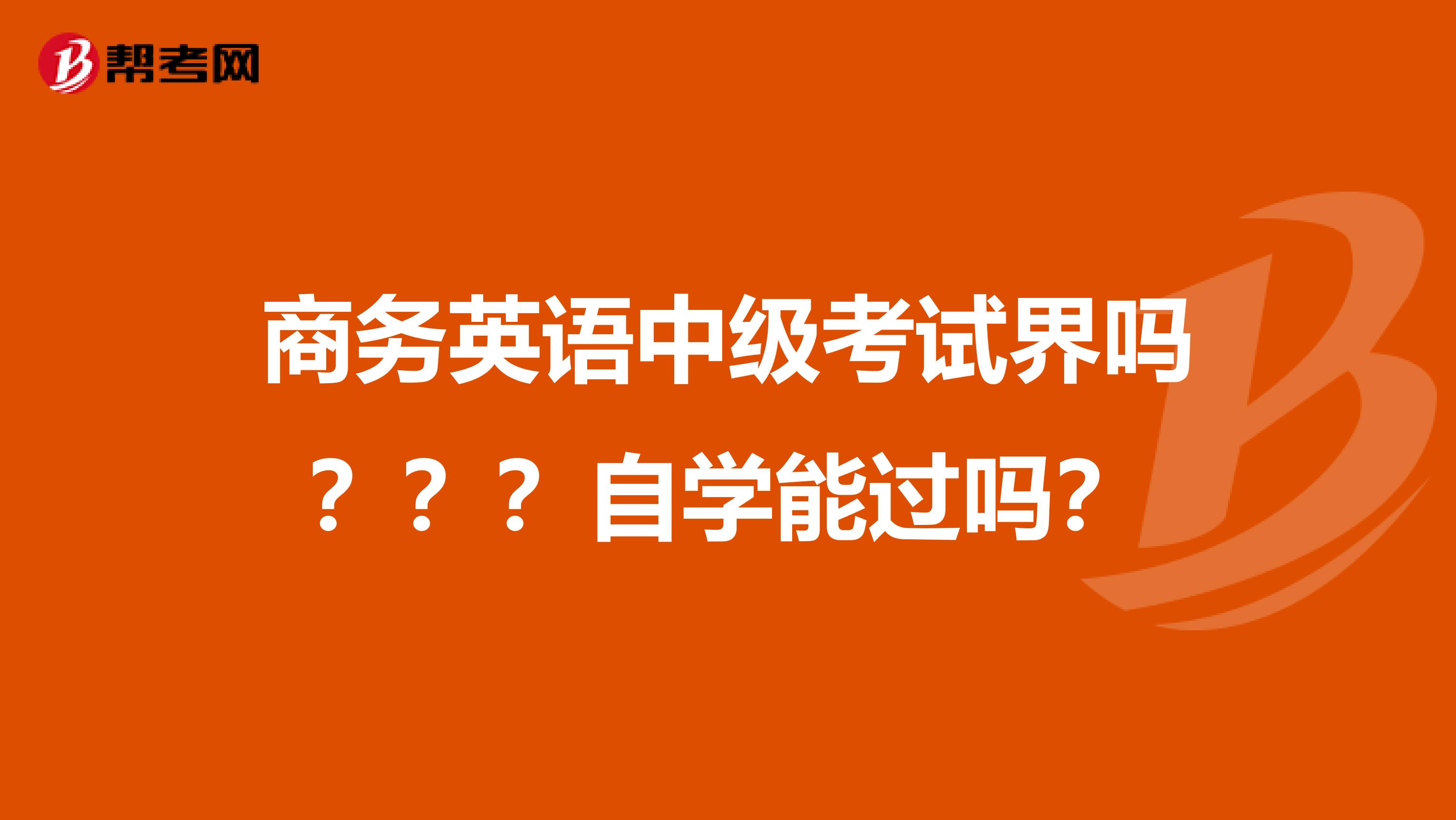 商务英语中级考试界吗???自学能过吗?