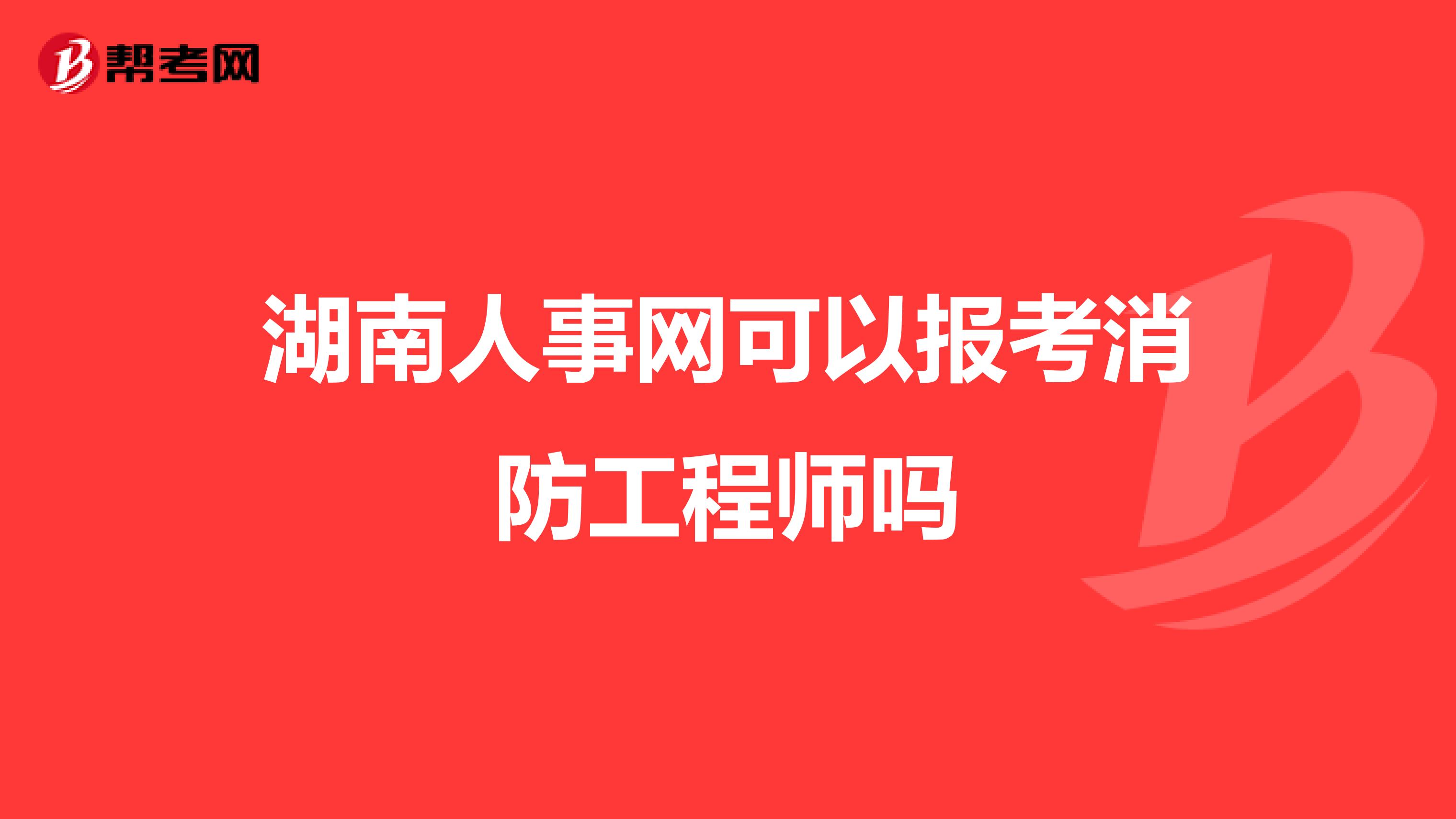 湖南人事网可以报考消防工程师吗