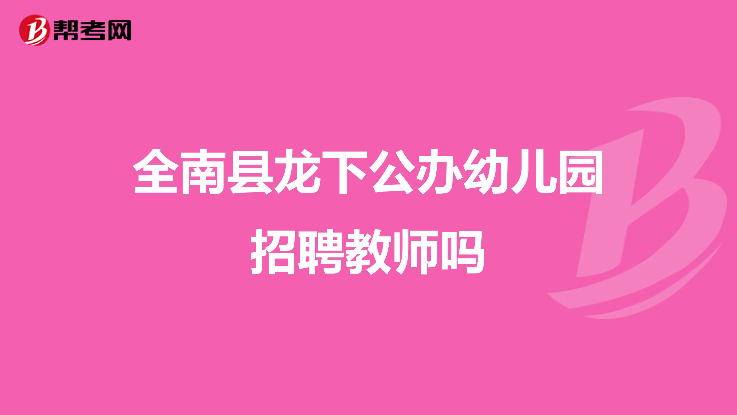 全南县龙下公办幼儿园招聘教师吗