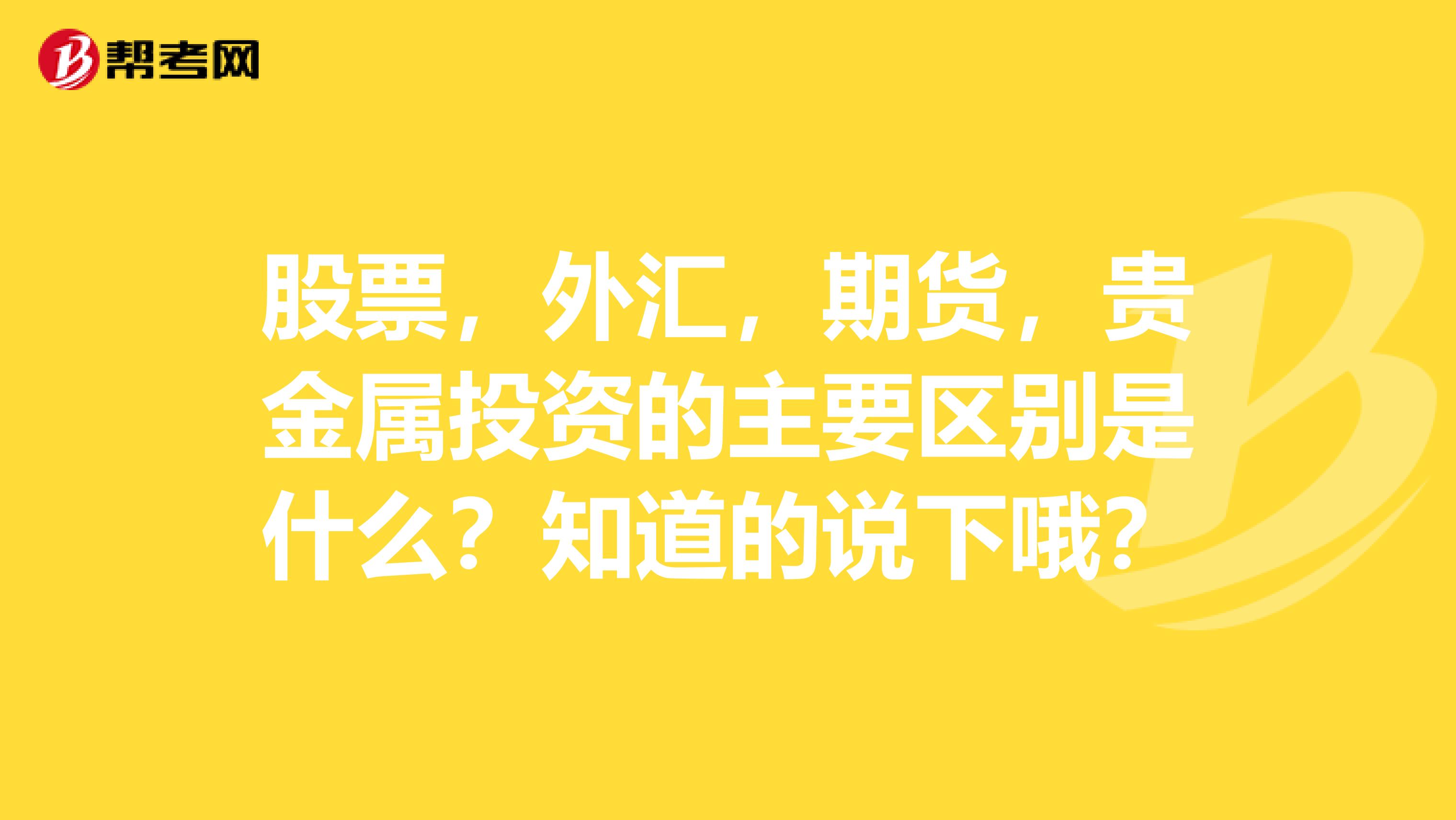 股票，外汇，期货，贵金属投资的主要区别是什么？知道的说下哦？
