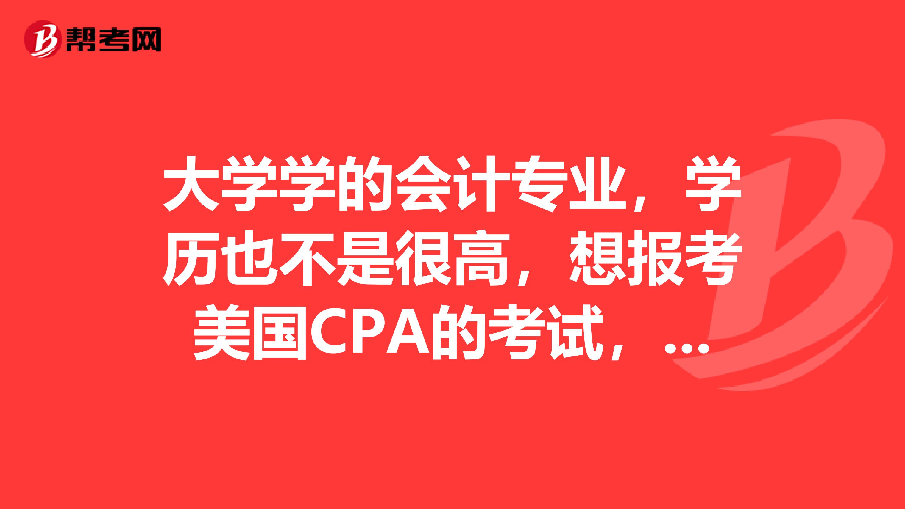 大学学的会计专业，学历也不是很高，想报考美国CPA的考试，有什么报考条件吗？