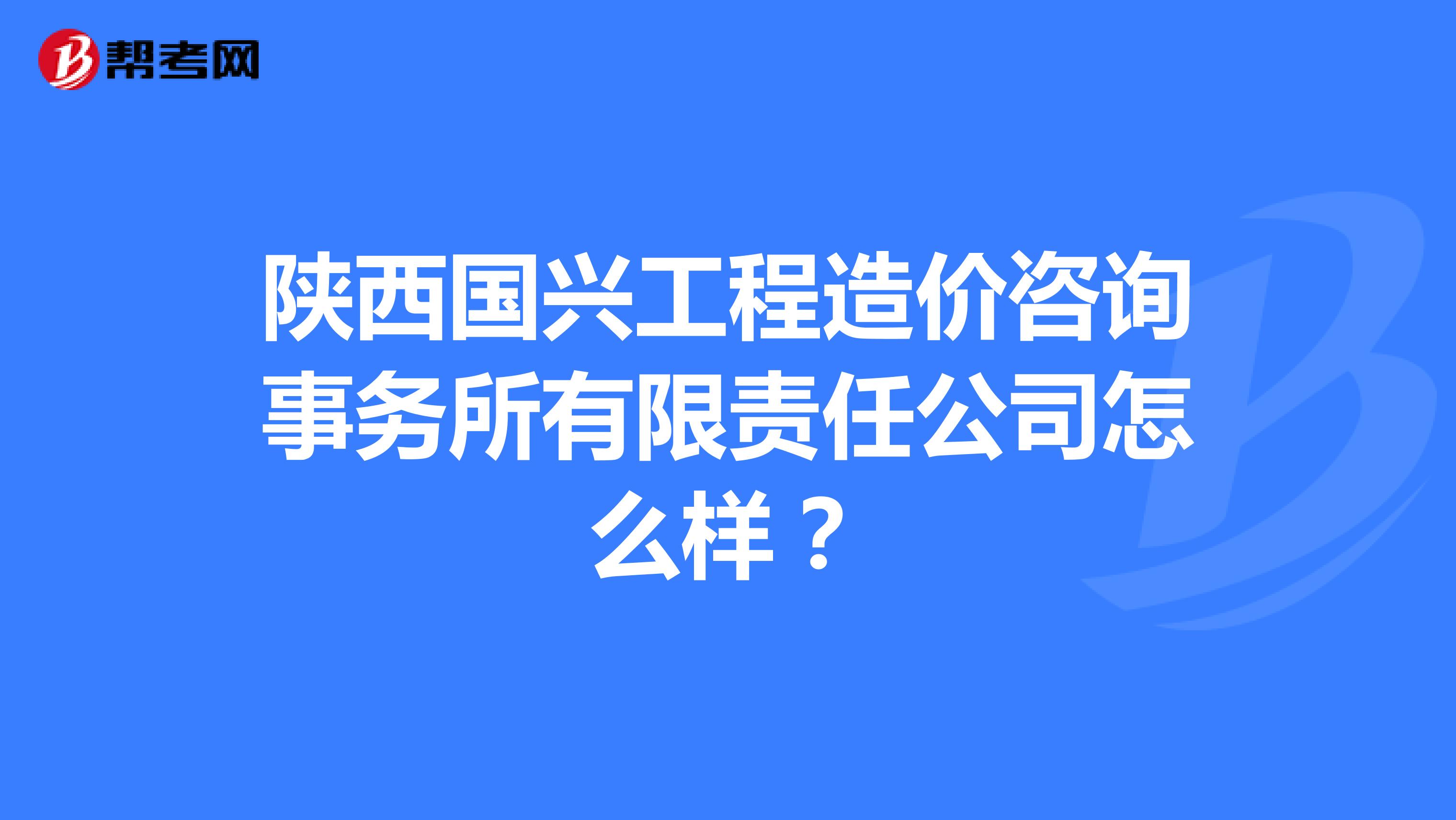陕西国兴工程造价咨询事务所有限责任公司怎么样?
