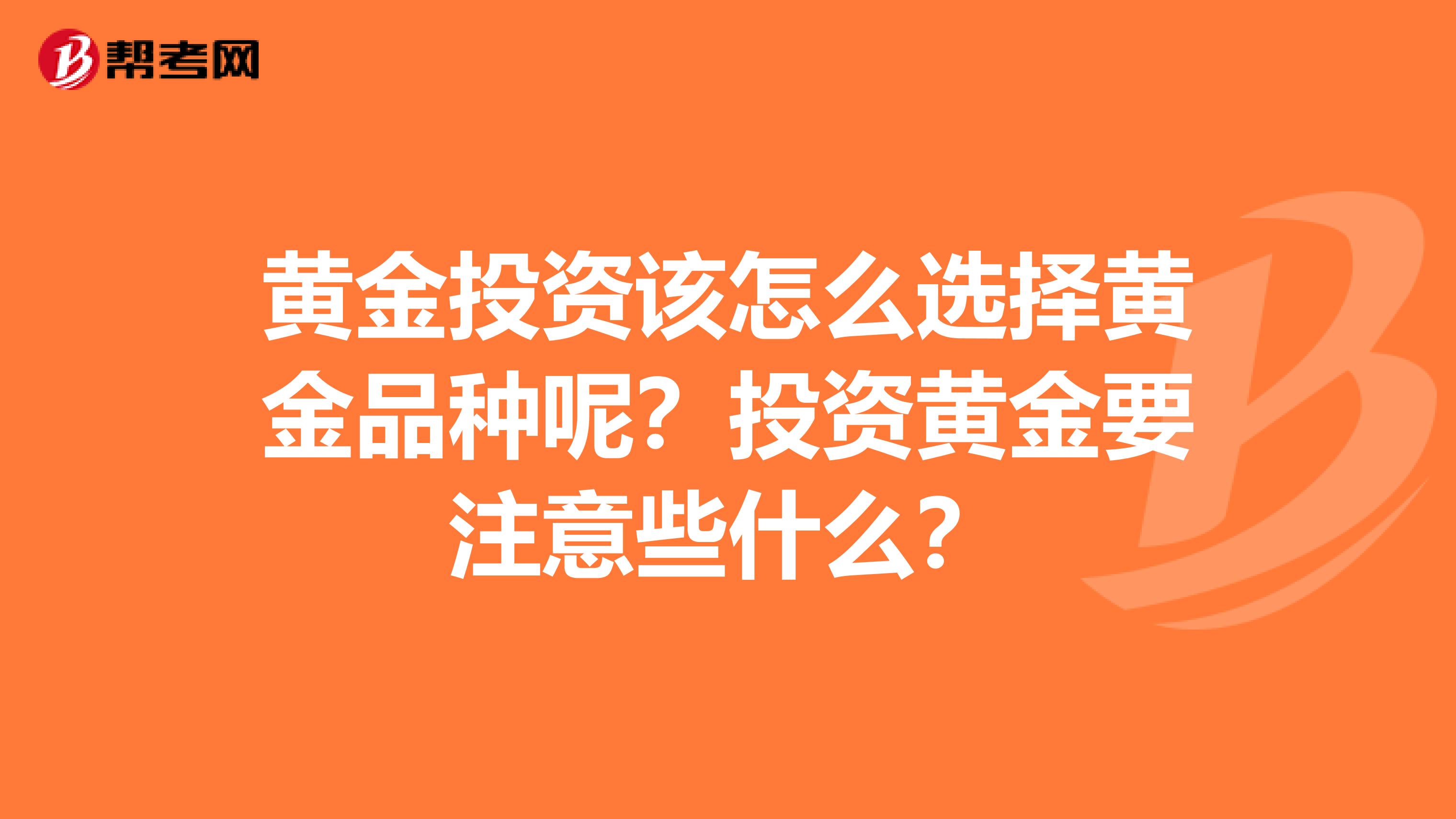 黄金投资该怎么选择黄金品种呢？投资黄金要注意些什么？