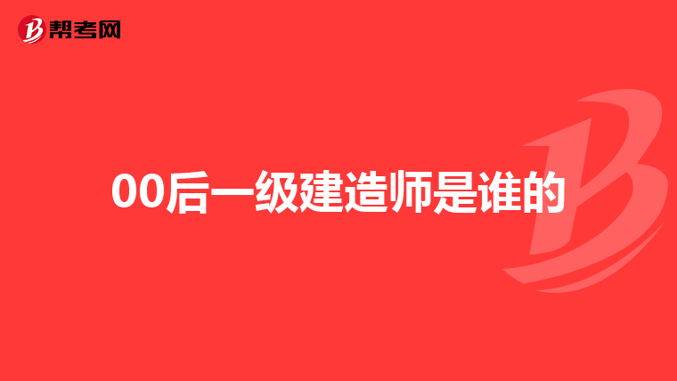 00后一级建造师是谁的