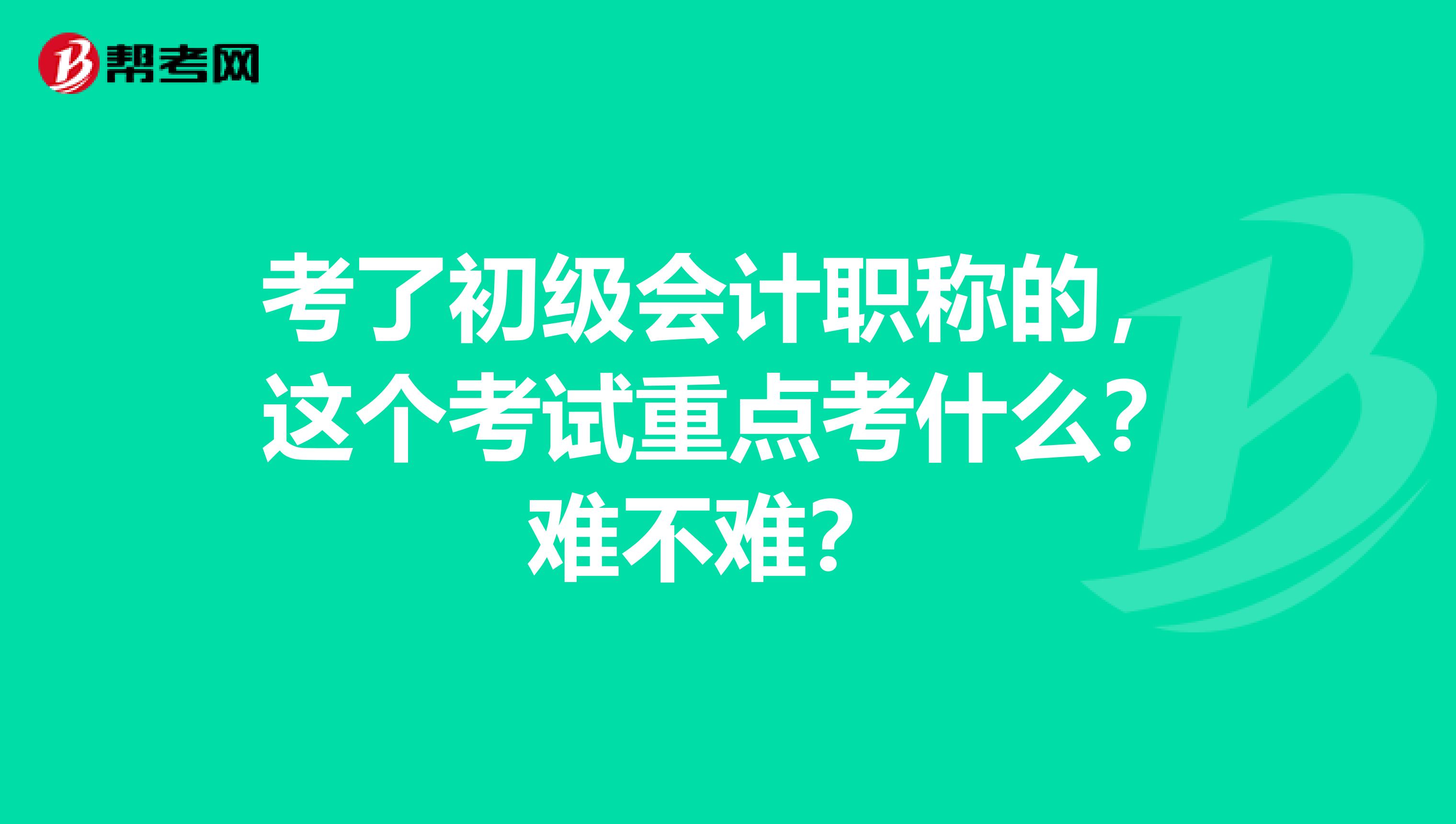 考了初级会计职称的,这个考试重点考什么?难不难?