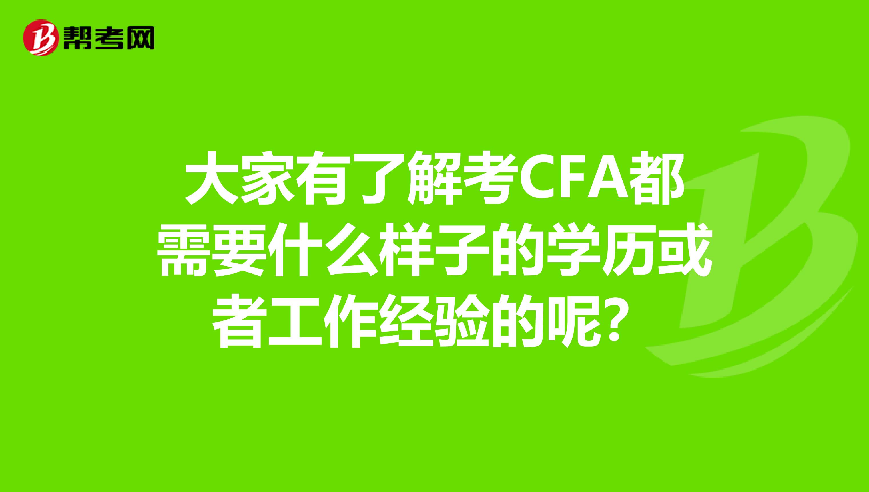 大家有了解考CFA都需要什么样子的学历或者工作经验的呢?