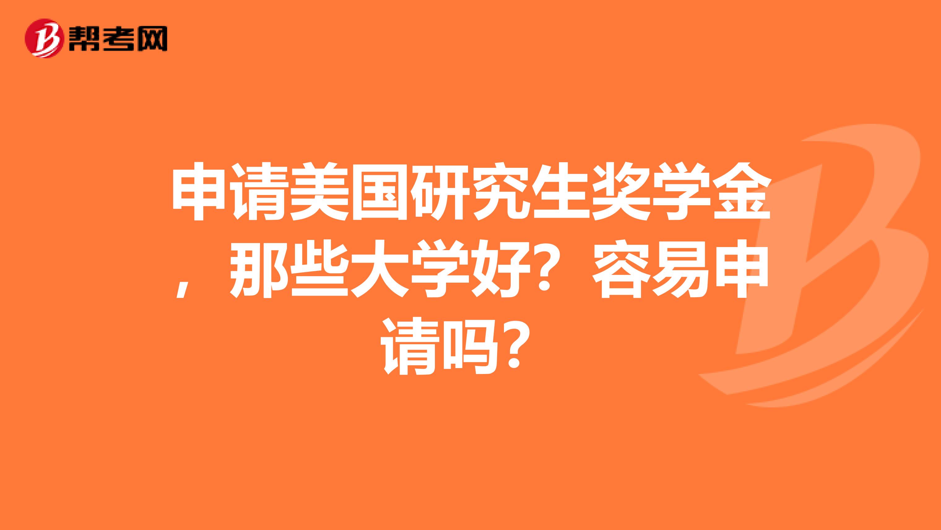 申请美国研究生奖学金,那些大学好?容易申请吗?