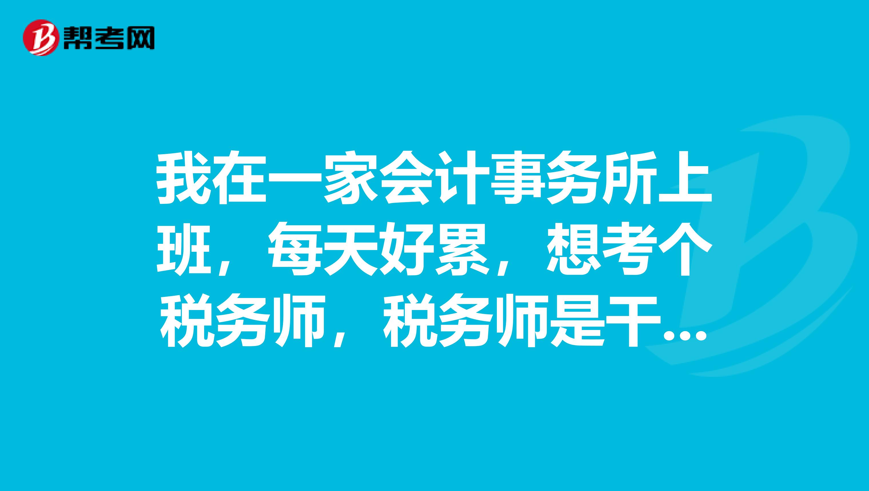 我在一家会计事务所上班，每天好累，想考个税务师，税务师是干什么的？