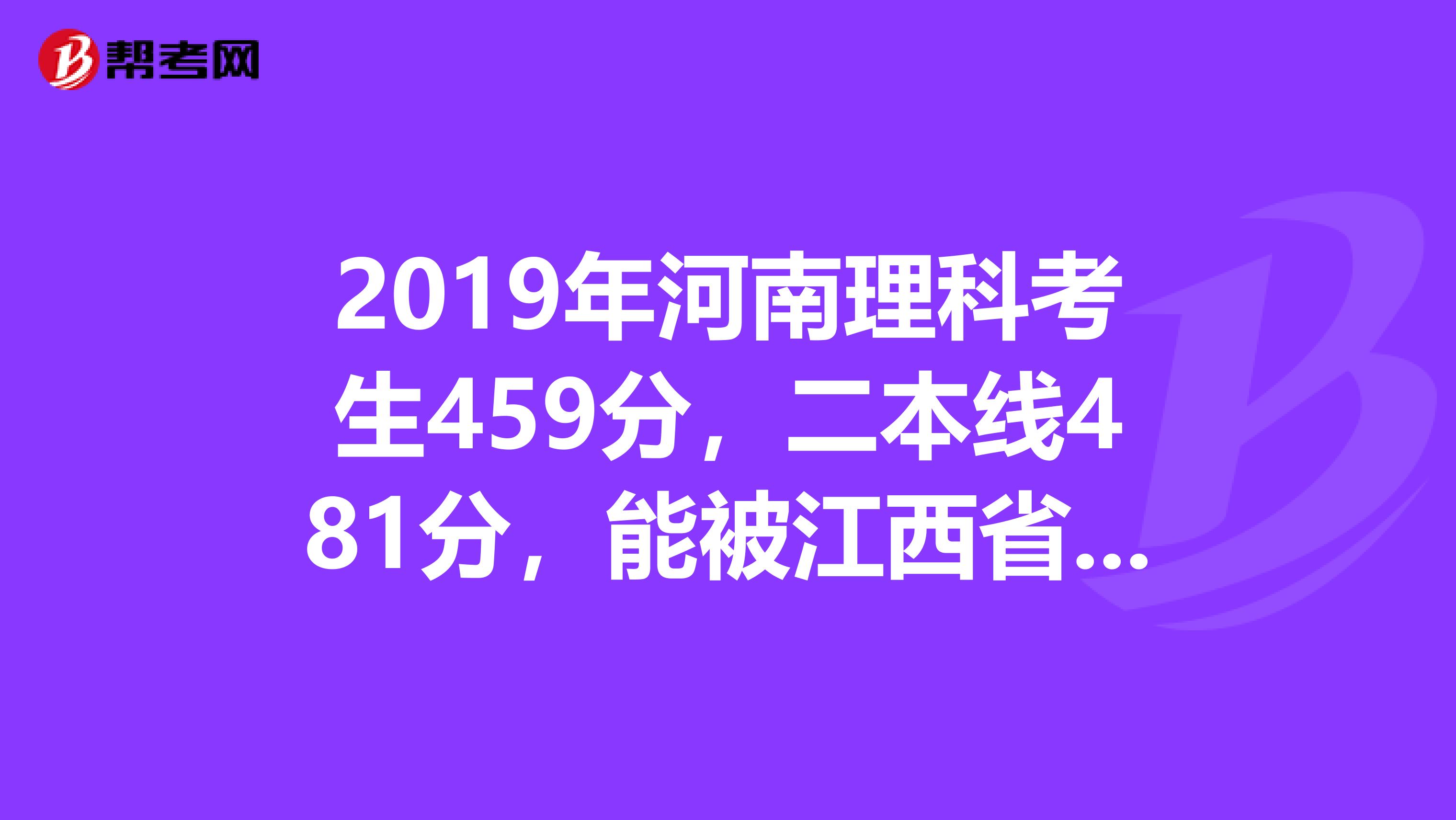 2019年河南理科考生459分，二本线481分，能被江西省现代经济管理学院的会计学注册会计师方向录取吗？毕竟我以后是准备报考注册会计师的。